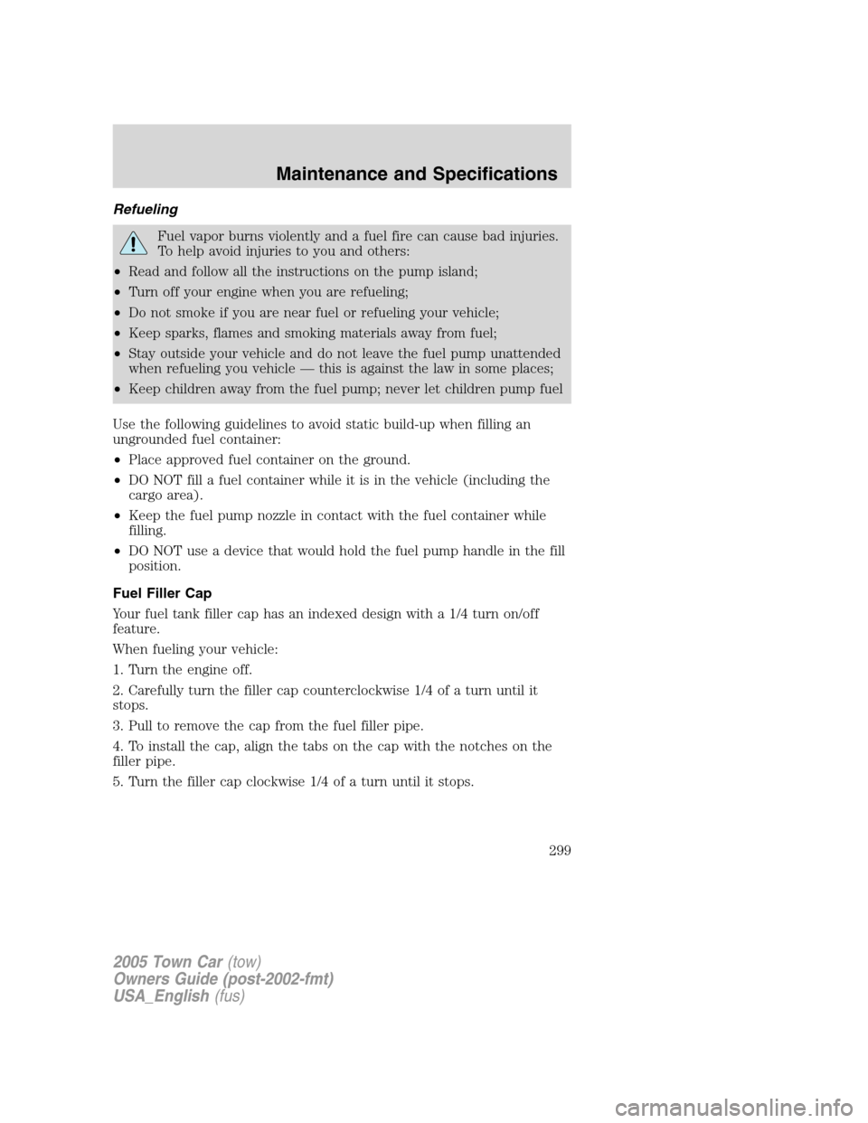 LINCOLN TOWN CAR 2005 Owners Manual Refueling
Fuel vapor burns violently and a fuel fire can cause bad injuries.
To help avoid injuries to you and others:
•Read and follow all the instructions on the pump island;
•Turn off your engi LINCOLN TOWN CAR 2005 Owners Manual Refueling
Fuel vapor burns violently and a fuel fire can cause bad injuries.
To help avoid injuries to you and others:
•Read and follow all the instructions on the pump island;
•Turn off your engi