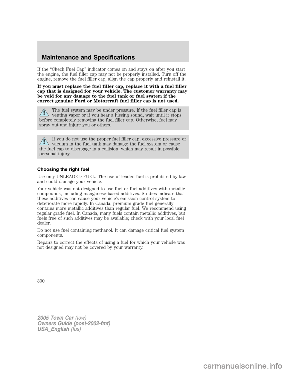 LINCOLN TOWN CAR 2005 Owners Manual If the “Check Fuel Cap” indicator comes on and stays on after you start
the engine, the fuel filler cap may not be properly installed. Turn off the
engine, remove the fuel filler cap, align the ca LINCOLN TOWN CAR 2005 Owners Manual If the “Check Fuel Cap” indicator comes on and stays on after you start
the engine, the fuel filler cap may not be properly installed. Turn off the
engine, remove the fuel filler cap, align the ca