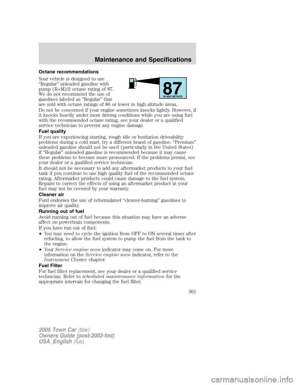 LINCOLN TOWN CAR 2005  Owners Manual Octane recommendations
Your vehicle is designed to use
“Regular” unleaded gasoline with
pump (R+M)/2 octane rating of 87.
We do not recommend the use of
gasolines labeled as “Regular” that
are