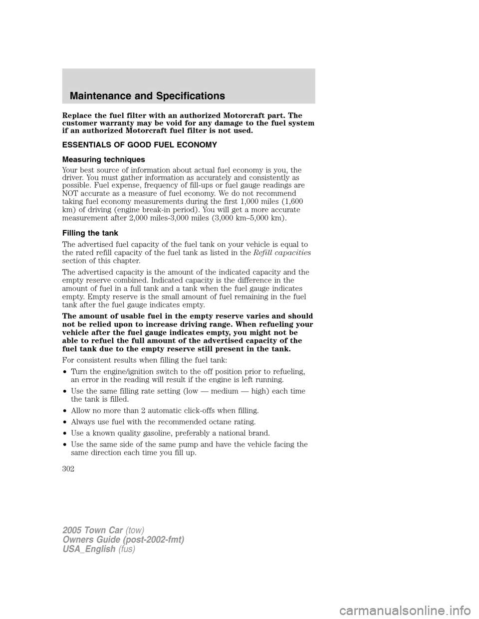 LINCOLN TOWN CAR 2005  Owners Manual Replace the fuel filter with an authorized Motorcraft part. The
customer warranty may be void for any damage to the fuel system
if an authorized Motorcraft fuel filter is not used.
ESSENTIALS OF GOOD 