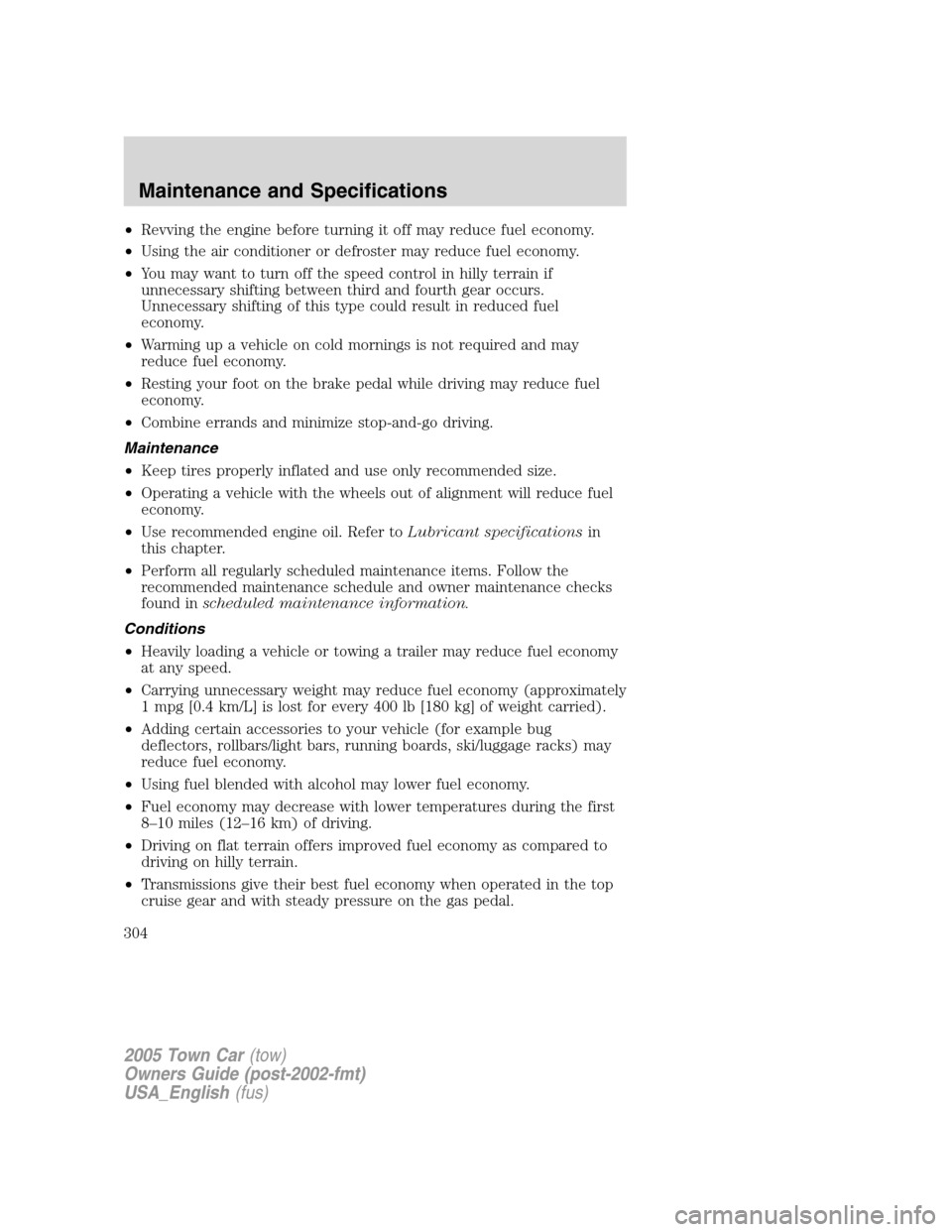 LINCOLN TOWN CAR 2005  Owners Manual •Revving the engine before turning it off may reduce fuel economy.
•Using the air conditioner or defroster may reduce fuel economy.
•You may want to turn off the speed control in hilly terrain i