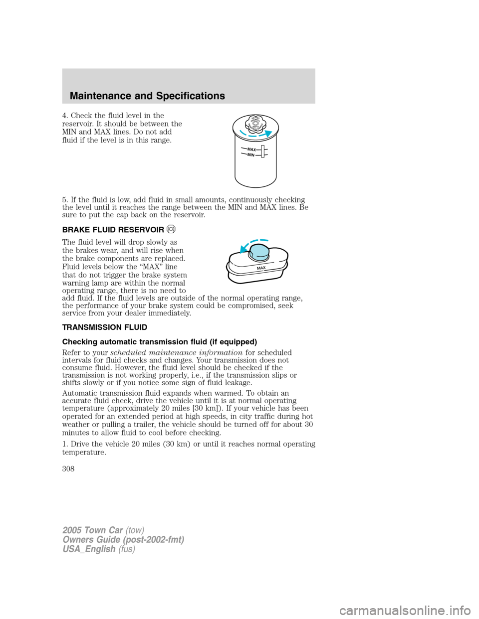 LINCOLN TOWN CAR 2005 Owners Manual 4. Check the fluid level in the
reservoir. It should be between the
MIN and MAX lines. Do not add
fluid if the level is in this range.
5. If the fluid is low, add fluid in small amounts, continuously LINCOLN TOWN CAR 2005 Owners Manual 4. Check the fluid level in the
reservoir. It should be between the
MIN and MAX lines. Do not add
fluid if the level is in this range.
5. If the fluid is low, add fluid in small amounts, continuously