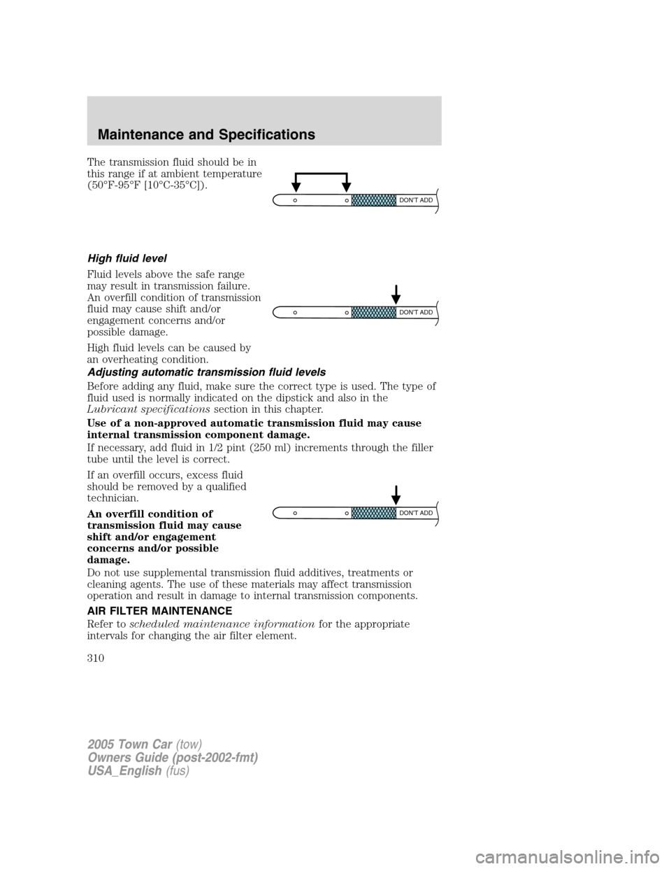 LINCOLN TOWN CAR 2005  Owners Manual The transmission fluid should be in
this range if at ambient temperature
(50°F-95°F [10°C-35°C]).
High fluid level
Fluid levels above the safe range
may result in transmission failure.
An overfill