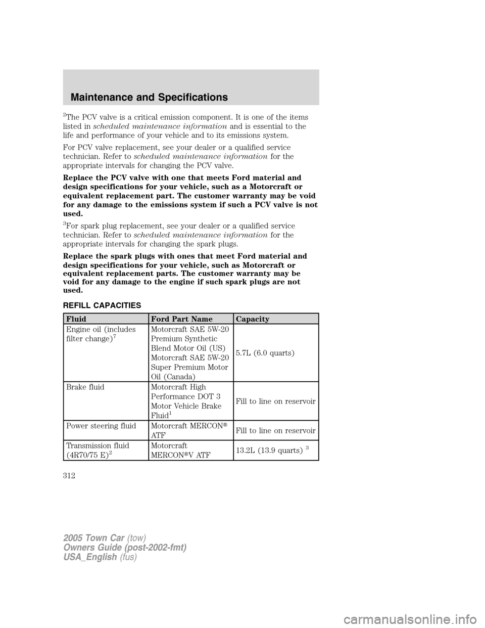 LINCOLN TOWN CAR 2005  Owners Manual 2The PCV valve is a critical emission component. It is one of the items
listed inscheduled maintenance informationand is essential to the
life and performance of your vehicle and to its emissions syst