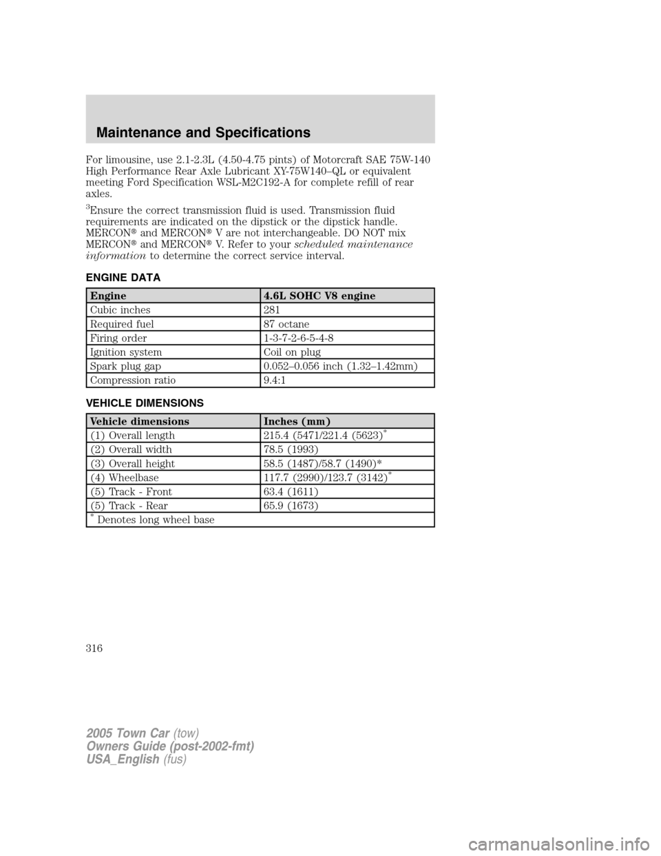 LINCOLN TOWN CAR 2005  Owners Manual For limousine, use 2.1-2.3L (4.50-4.75 pints) of Motorcraft SAE 75W-140
High Performance Rear Axle Lubricant XY-75W140–QL or equivalent
meeting Ford Specification WSL-M2C192-A for complete refill of