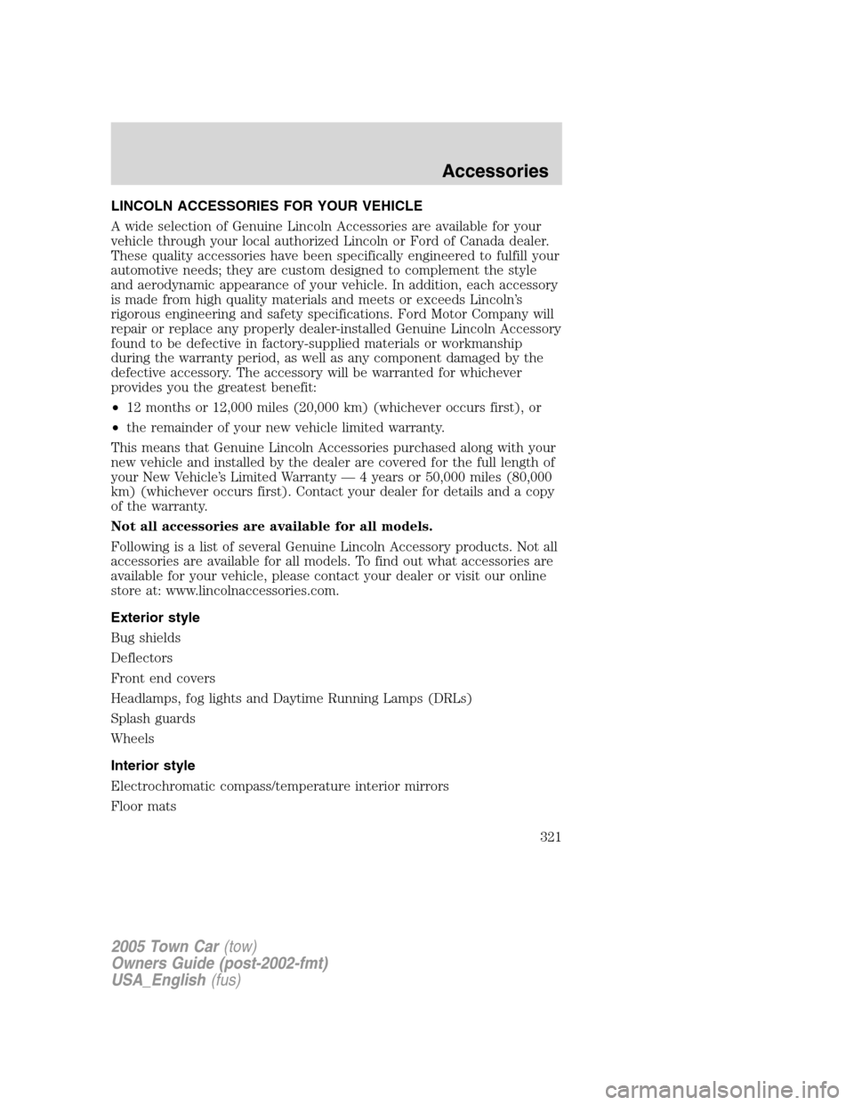 LINCOLN TOWN CAR 2005 Owners Manual LINCOLN ACCESSORIES FOR YOUR VEHICLE
A wide selection of Genuine Lincoln Accessories are available for your
vehicle through your local authorized Lincoln or Ford of Canada dealer.
These quality access LINCOLN TOWN CAR 2005 Owners Manual LINCOLN ACCESSORIES FOR YOUR VEHICLE
A wide selection of Genuine Lincoln Accessories are available for your
vehicle through your local authorized Lincoln or Ford of Canada dealer.
These quality access