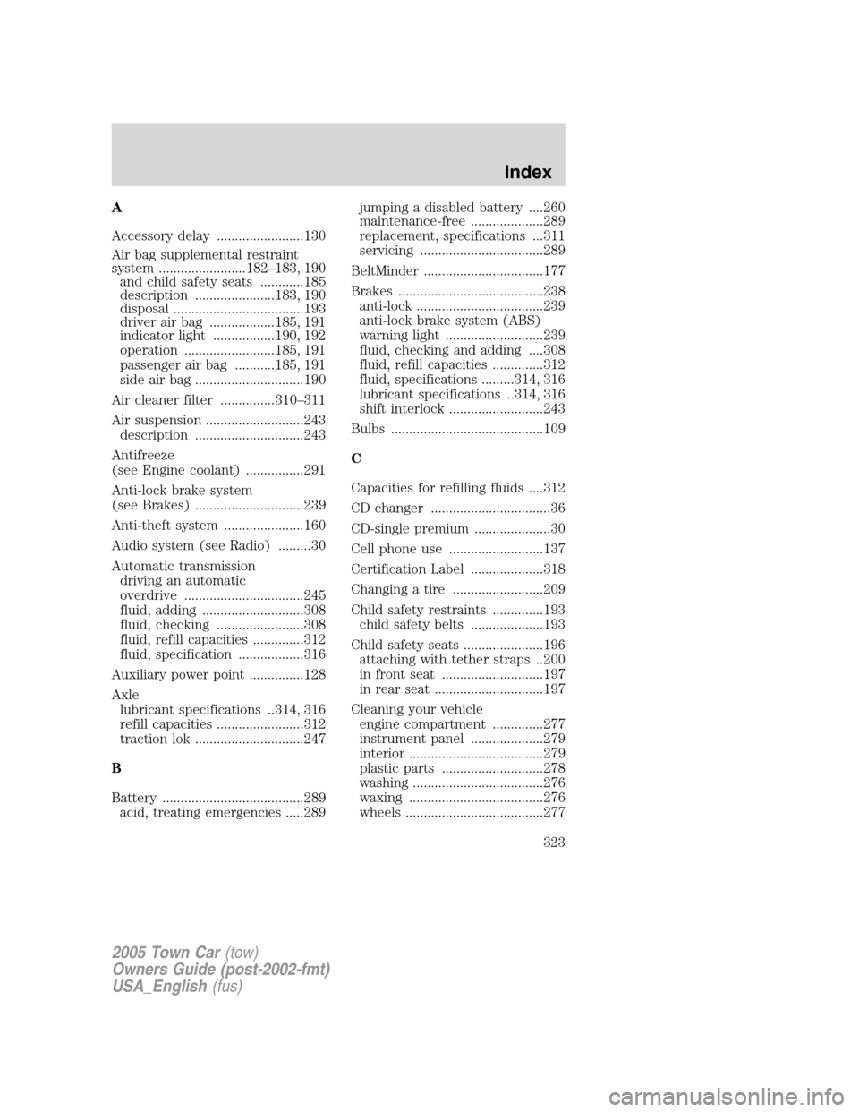 LINCOLN TOWN CAR 2005  Owners Manual A
Accessory delay ........................130
Air bag supplemental restraint
system ........................182–183, 190
and child safety seats ............185
description ......................183,