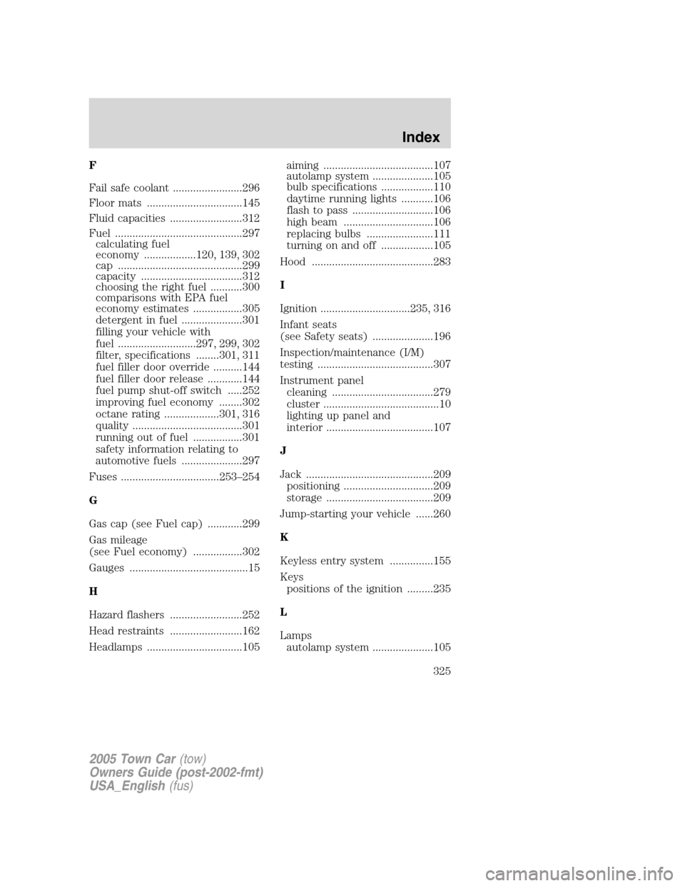 LINCOLN TOWN CAR 2005  Owners Manual F
Fail safe coolant ........................296
Floor mats .................................145
Fluid capacities .........................312
Fuel ............................................297
calcu