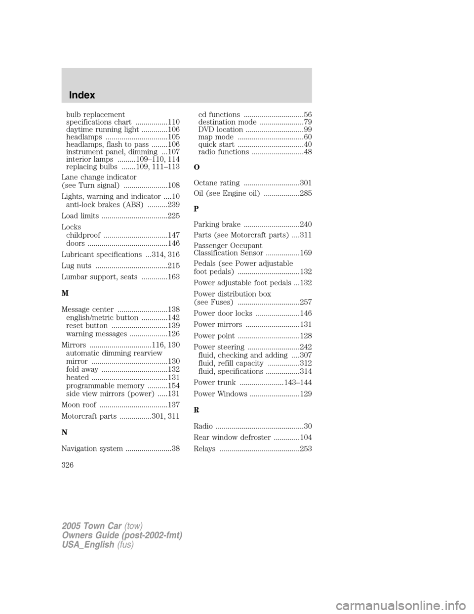 LINCOLN TOWN CAR 2005  Owners Manual bulb replacement
specifications chart ................110
daytime running light .............106
headlamps ...............................105
headlamps, flash to pass ........106
instrument panel, dim