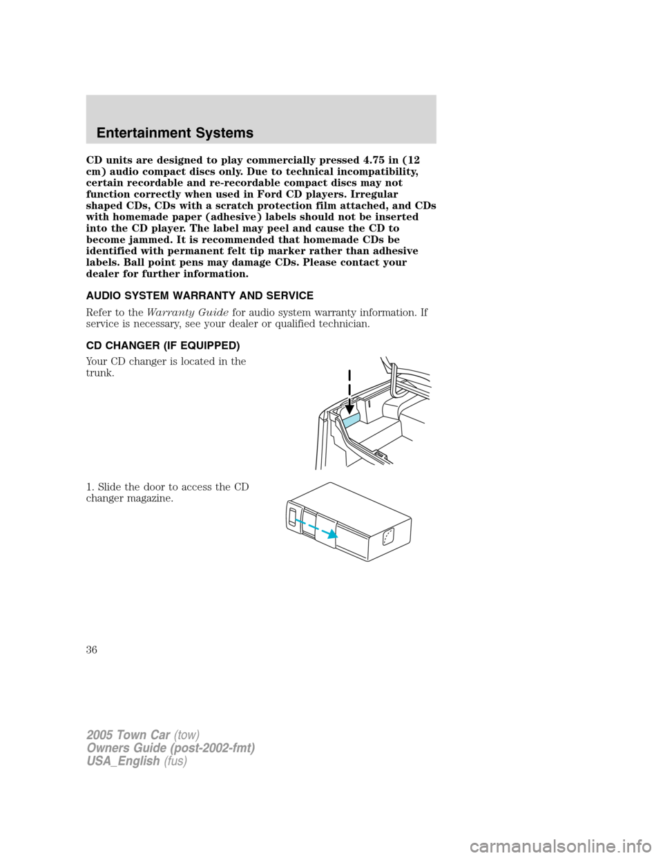 LINCOLN TOWN CAR 2005 Owners Guide CD units are designed to play commercially pressed 4.75 in (12
cm) audio compact discs only. Due to technical incompatibility,
certain recordable and re-recordable compact discs may not
function corre