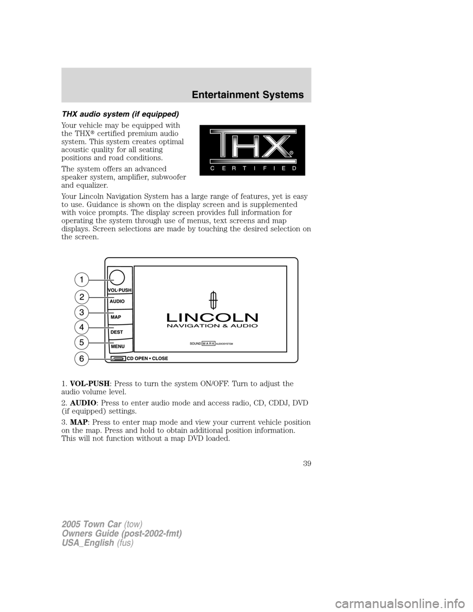 LINCOLN TOWN CAR 2005 Owners Guide THX audio system (if equipped)
Your vehicle may be equipped with
the THXcertified premium audio
system. This system creates optimal
acoustic quality for all seating
positions and road conditions.
The