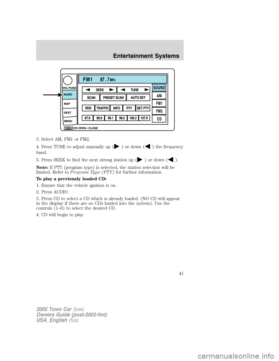 LINCOLN TOWN CAR 2005 Service Manual 3. Select AM, FM1 or FM2.
4. Press TUNE to adjust manually up (
) or down () the frequency
band.
5. Press SEEK to find the next strong station up (
) or down ().
Note:If PTY (program type) is selected