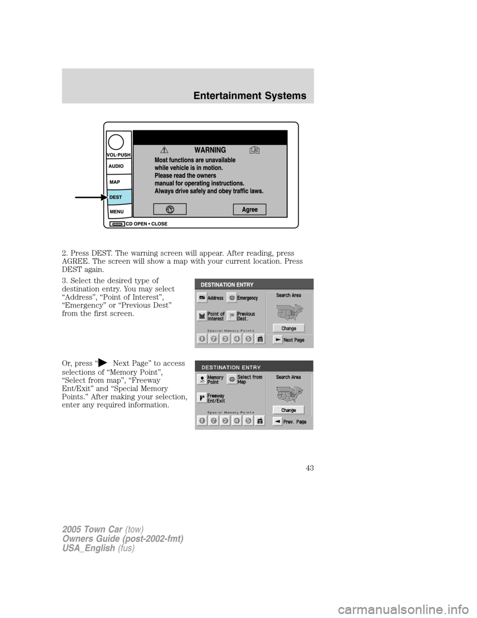 LINCOLN TOWN CAR 2005 Service Manual 2. Press DEST. The warning screen will appear. After reading, press
AGREE. The screen will show a map with your current location. Press
DEST again.
3. Select the desired type of
destination entry. You