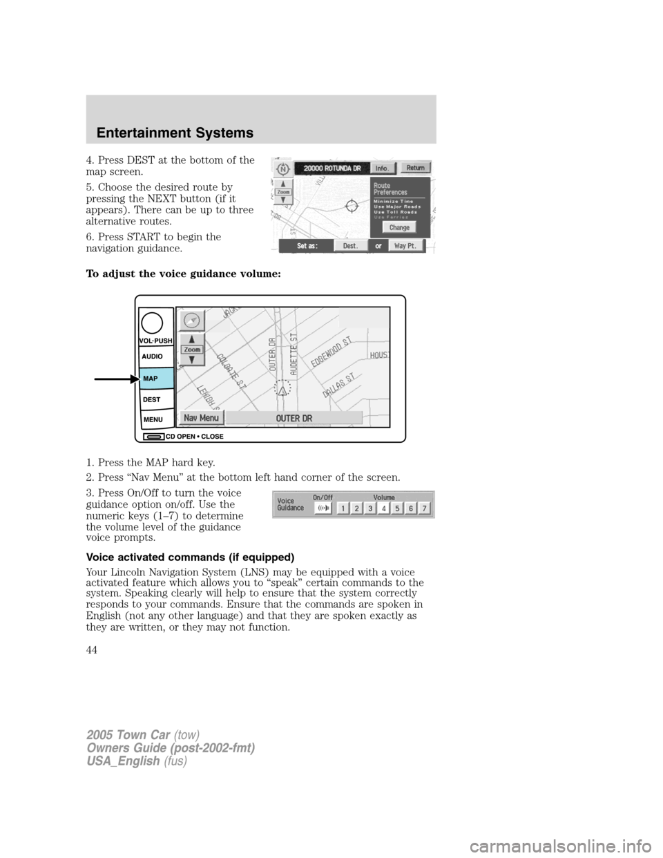LINCOLN TOWN CAR 2005 Service Manual 4. Press DEST at the bottom of the
map screen.
5. Choose the desired route by
pressing the NEXT button (if it
appears). There can be up to three
alternative routes.
6. Press START to begin the
navigat
