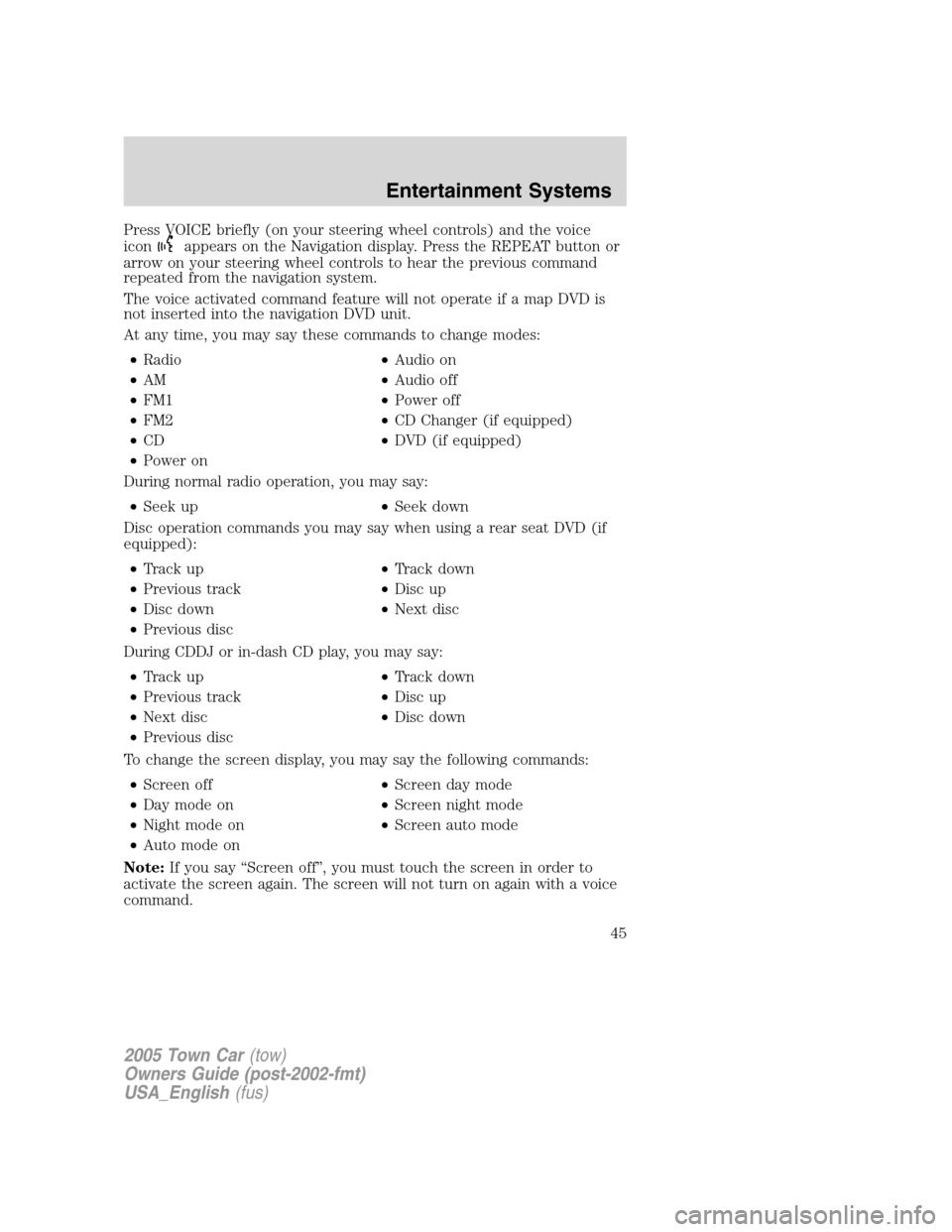 LINCOLN TOWN CAR 2005 Service Manual Press VOICE briefly (on your steering wheel controls) and the voice
icon
appears on the Navigation display. Press the REPEAT button or
arrow on your steering wheel controls to hear the previous comman