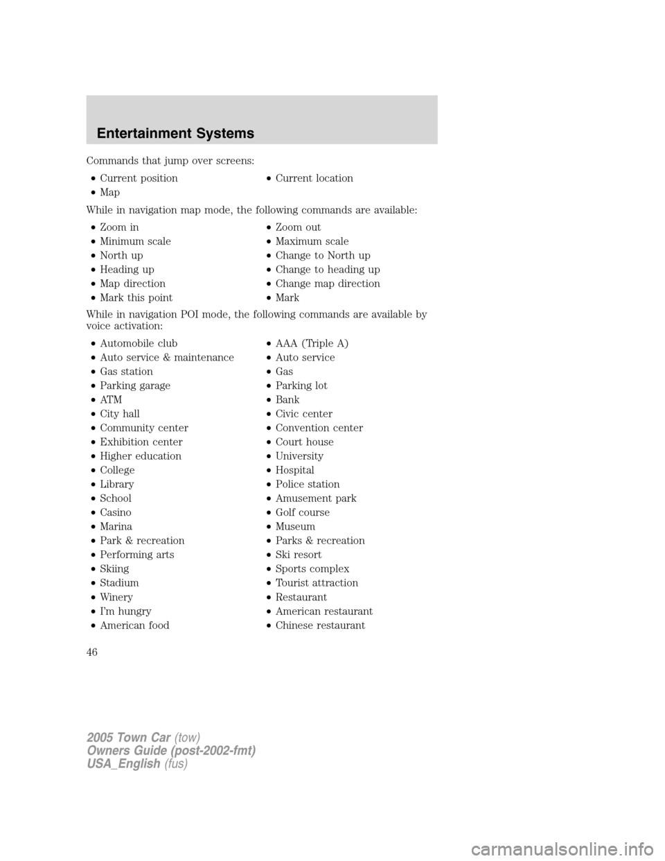 LINCOLN TOWN CAR 2005 Service Manual Commands that jump over screens:
•Current position•Current location
•Map
While in navigation map mode, the following commands are available:
•Zoom in•Zoom out
•Minimum scale•Maximum scal