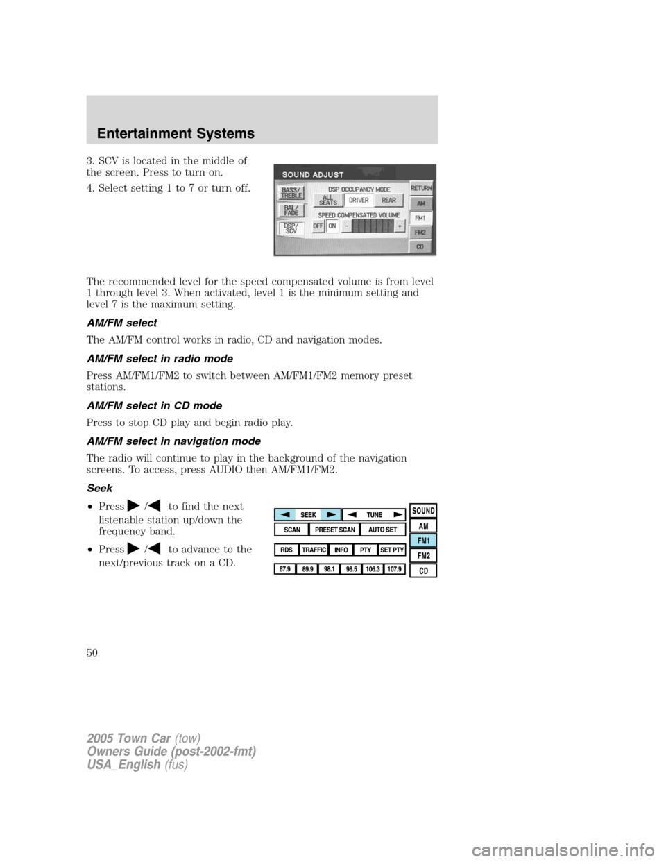 LINCOLN TOWN CAR 2005 Service Manual 3. SCV is located in the middle of
the screen. Press to turn on.
4. Select setting 1 to 7 or turn off.
The recommended level for the speed compensated volume is from level
1 through level 3. When acti