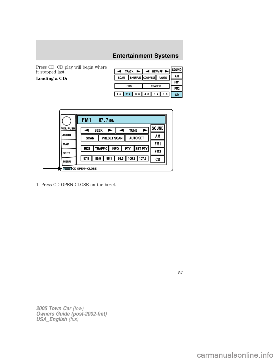 LINCOLN TOWN CAR 2005 Workshop Manual Press CD. CD play will begin where
it stopped last.
Loading a CD:
1. Press CD OPEN CLOSE on the bezel.
2005 Town Car(tow)
Owners Guide (post-2002-fmt)
USA_English(fus)
Entertainment Systems
57 LINCOLN TOWN CAR 2005 Workshop Manual Press CD. CD play will begin where
it stopped last.
Loading a CD:
1. Press CD OPEN CLOSE on the bezel.
2005 Town Car(tow)
Owners Guide (post-2002-fmt)
USA_English(fus)
Entertainment Systems
57