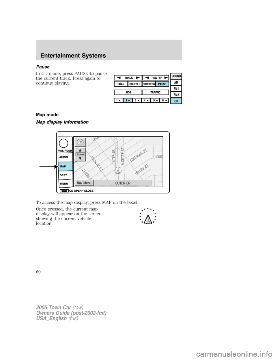 LINCOLN TOWN CAR 2005 Workshop Manual Pause
In CD mode, press PAUSE to pause
the current track. Press again to
continue playing.
Map mode
Map display information
To access the map display, press MAP on the bezel.
Once pressed, the current LINCOLN TOWN CAR 2005 Workshop Manual Pause
In CD mode, press PAUSE to pause
the current track. Press again to
continue playing.
Map mode
Map display information
To access the map display, press MAP on the bezel.
Once pressed, the current