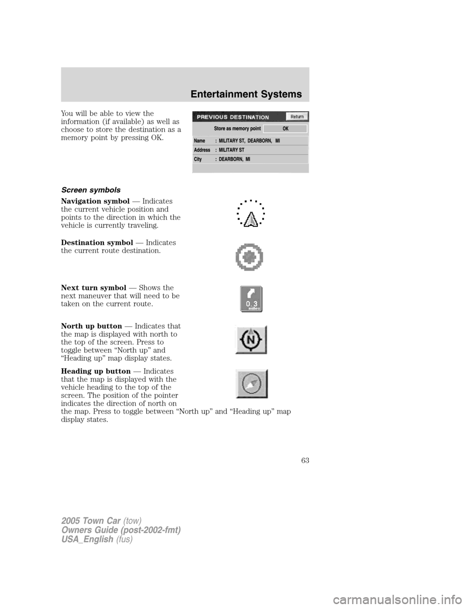 LINCOLN TOWN CAR 2005 Repair Manual Youwillbeabletoviewthe
information (if available) as well as
choose to store the destination as a
memory point by pressing OK.
Screen symbols
Navigation symbol— Indicates
the current vehicle positio LINCOLN TOWN CAR 2005 Repair Manual Youwillbeabletoviewthe
information (if available) as well as
choose to store the destination as a
memory point by pressing OK.
Screen symbols
Navigation symbol— Indicates
the current vehicle positio