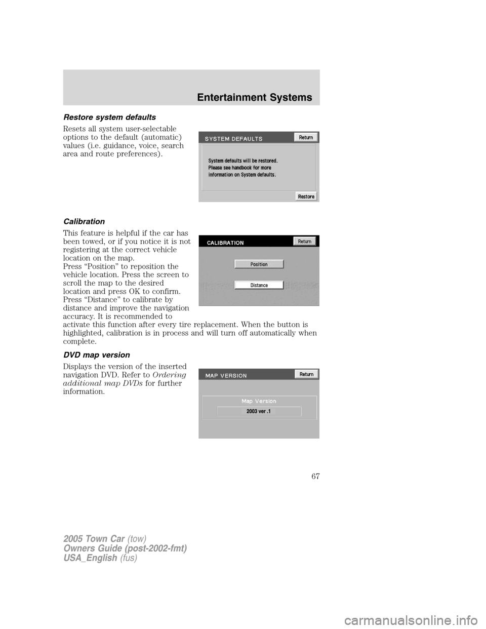 LINCOLN TOWN CAR 2005 Repair Manual Restore system defaults
Resets all system user-selectable
options to the default (automatic)
values (i.e. guidance, voice, search
area and route preferences).
Calibration
This feature is helpful if th LINCOLN TOWN CAR 2005 Repair Manual Restore system defaults
Resets all system user-selectable
options to the default (automatic)
values (i.e. guidance, voice, search
area and route preferences).
Calibration
This feature is helpful if th