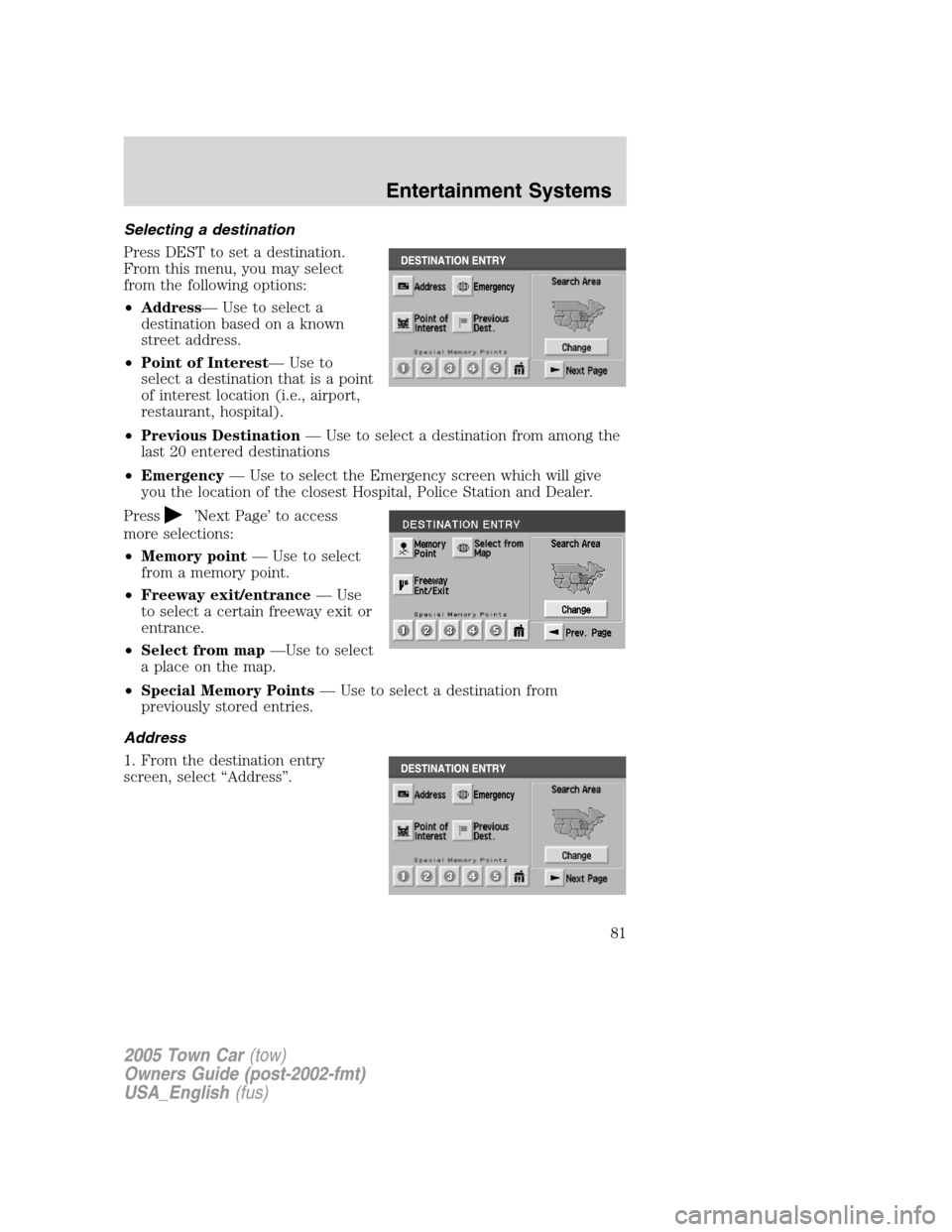 LINCOLN TOWN CAR 2005 Manual Online Selecting a destination
Press DEST to set a destination.
From this menu, you may select
from the following options:
•Address— Use to select a
destination based on a known
street address.
•Point 