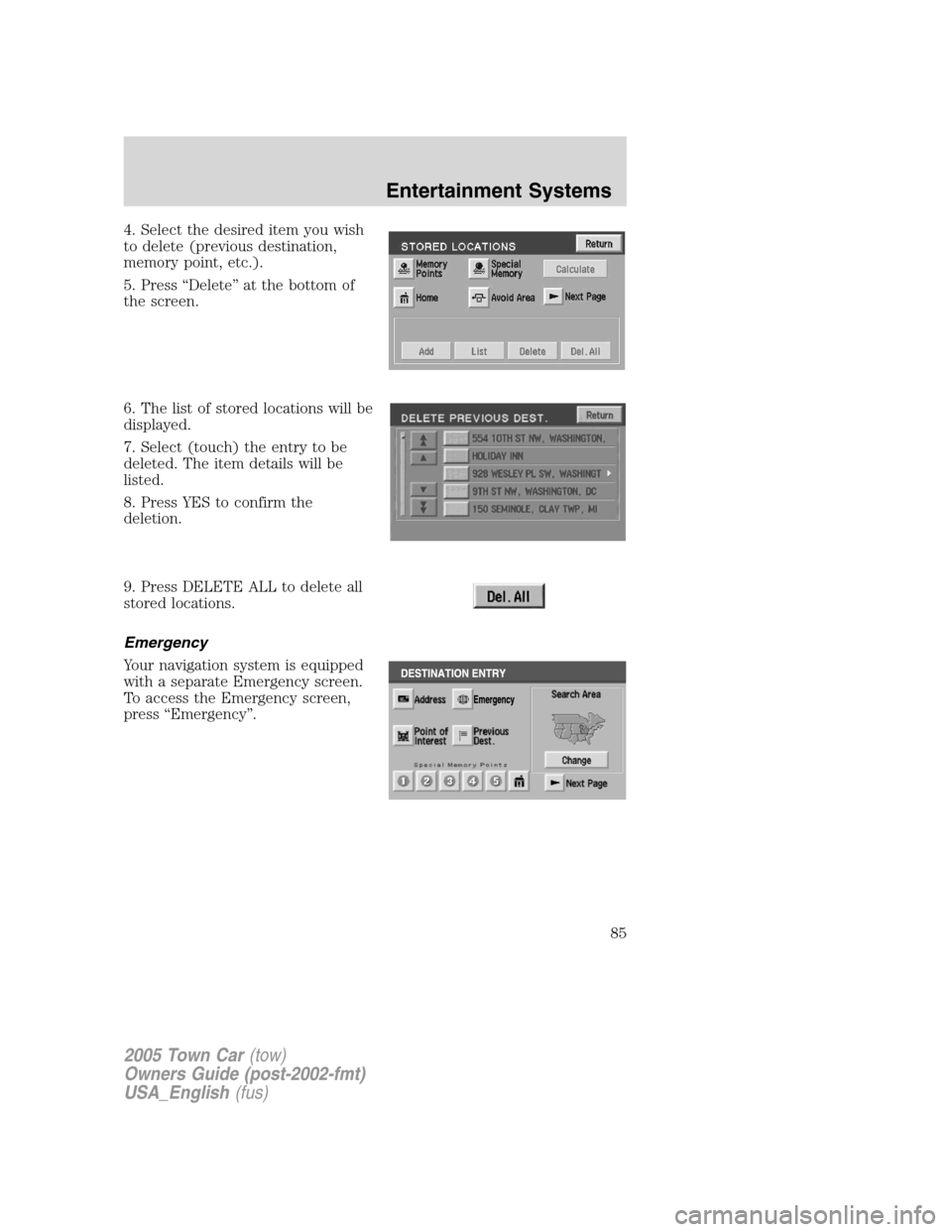 LINCOLN TOWN CAR 2005 Manual Online 4. Select the desired item you wish
to delete (previous destination,
memory point, etc.).
5. Press “Delete” at the bottom of
the screen.
6. The list of stored locations will be
displayed.
7. Selec