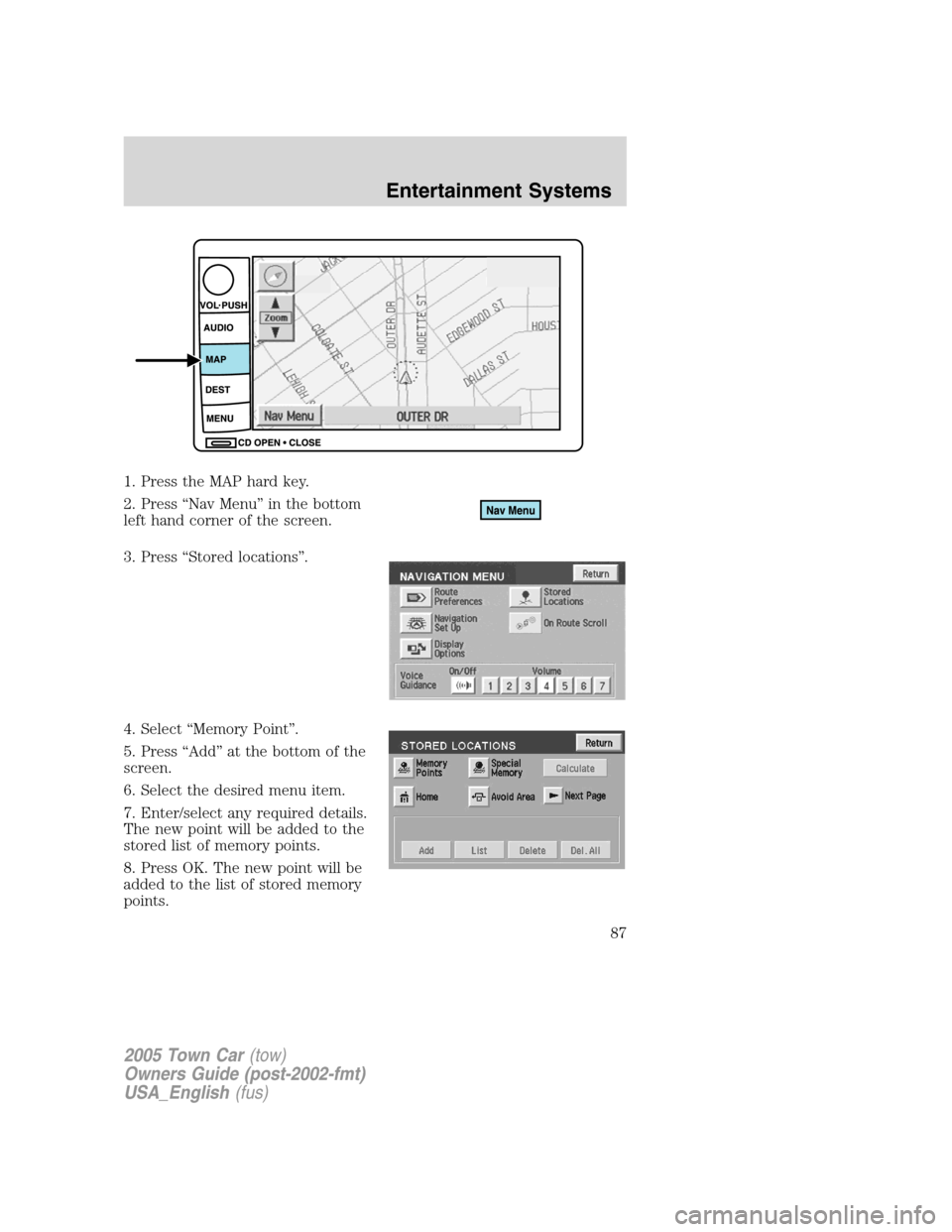 LINCOLN TOWN CAR 2005 Manual Online 1. Press the MAP hard key.
2. Press “Nav Menu” in the bottom
left hand corner of the screen.
3. Press “Stored locations”.
4. Select “Memory Point”.
5. Press “Add” at the bottom of the
