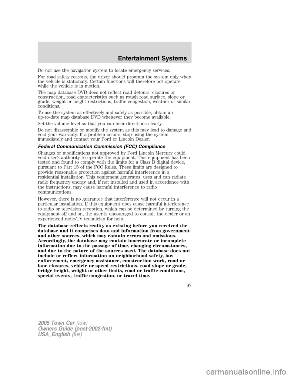 LINCOLN TOWN CAR 2005  Owners Manual Do not use the navigation system to locate emergency services.
For road safety reasons, the driver should program the system only when
the vehicle is stationary. Certain functions will therefore not o