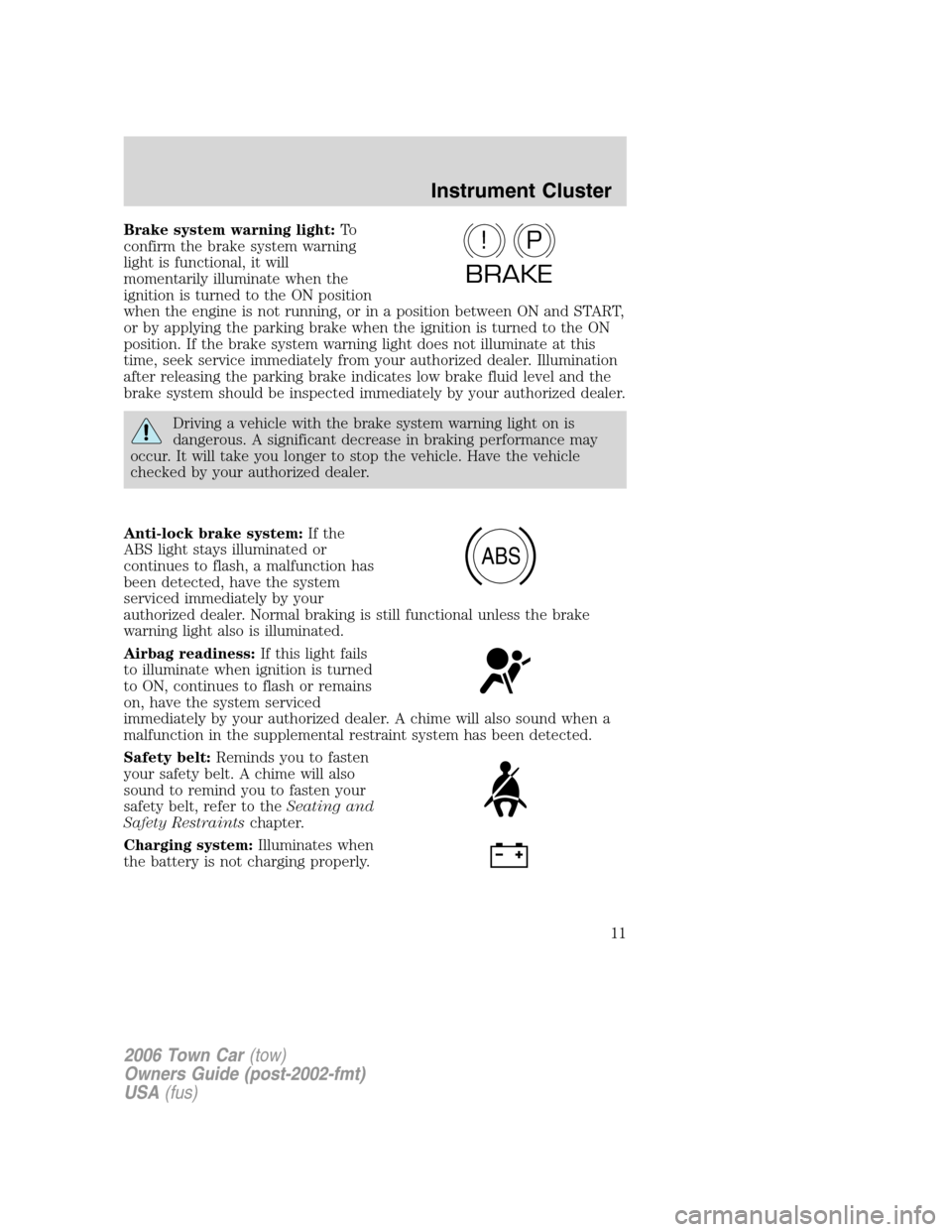 LINCOLN TOWN CAR 2006 User Guide Brake system warning light:To
confirm the brake system warning
light is functional, it will
momentarily illuminate when the
ignition is turned to the ON position
when the engine is not running, or in 