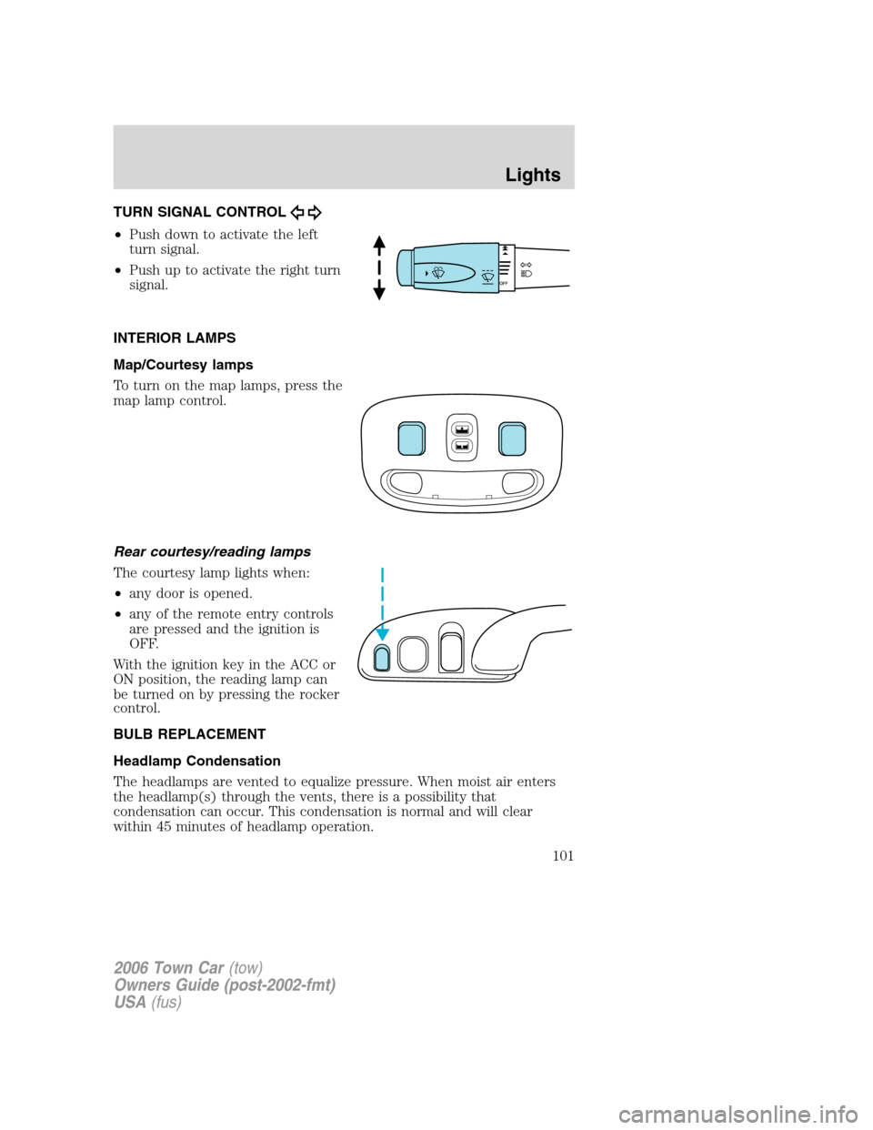 LINCOLN TOWN CAR 2006 Owners Manual TURN SIGNAL CONTROL
•Push down to activate the left
turn signal.
•Push up to activate the right turn
signal.
INTERIOR LAMPS
Map/Courtesy lamps
To turn on the map lamps, press the
map lamp control. LINCOLN TOWN CAR 2006 Owners Manual TURN SIGNAL CONTROL
•Push down to activate the left
turn signal.
•Push up to activate the right turn
signal.
INTERIOR LAMPS
Map/Courtesy lamps
To turn on the map lamps, press the
map lamp control.