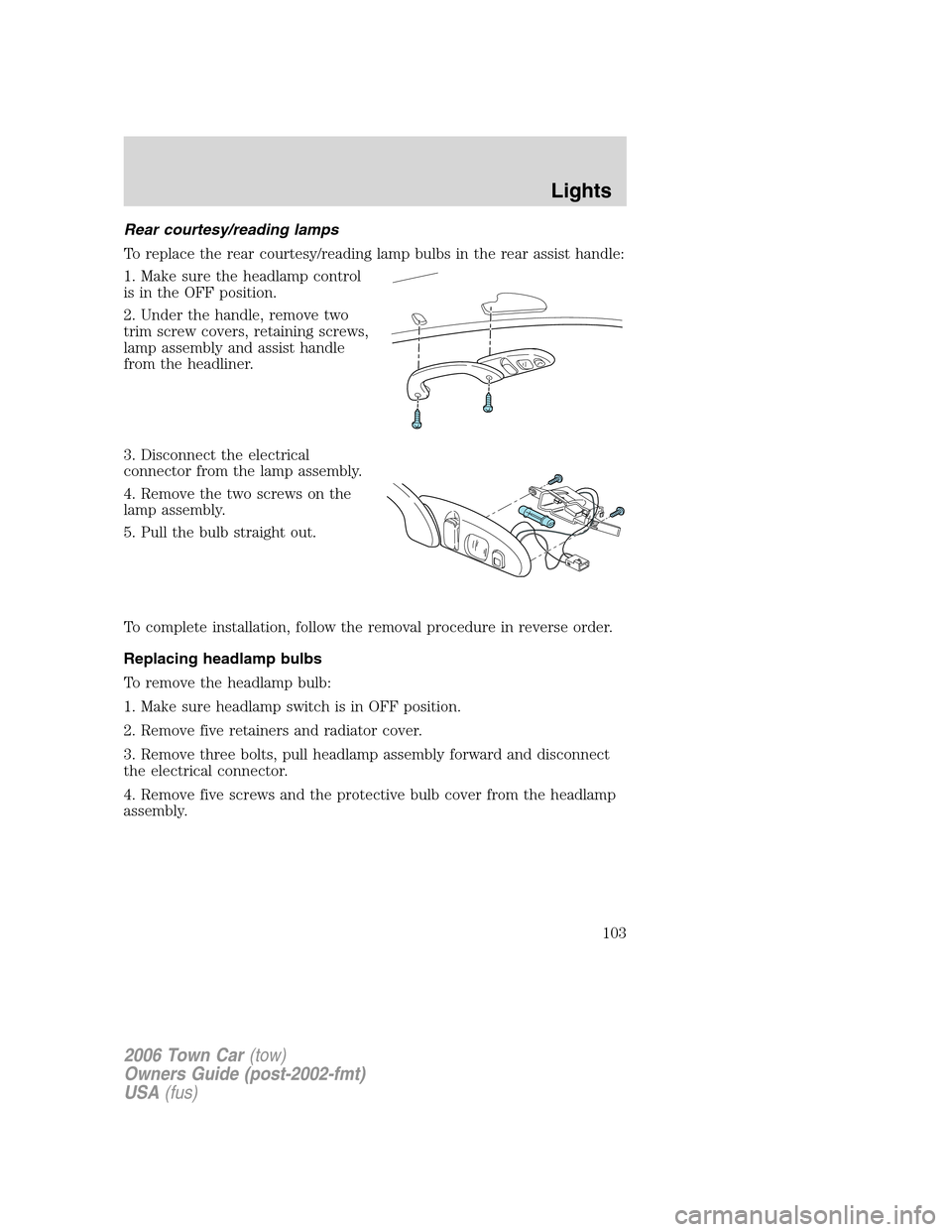 LINCOLN TOWN CAR 2006  Owners Manual Rear courtesy/reading lamps
To replace the rear courtesy/reading lamp bulbs in the rear assist handle:
1. Make sure the headlamp control
is in the OFF position.
2. Under the handle, remove two
trim sc