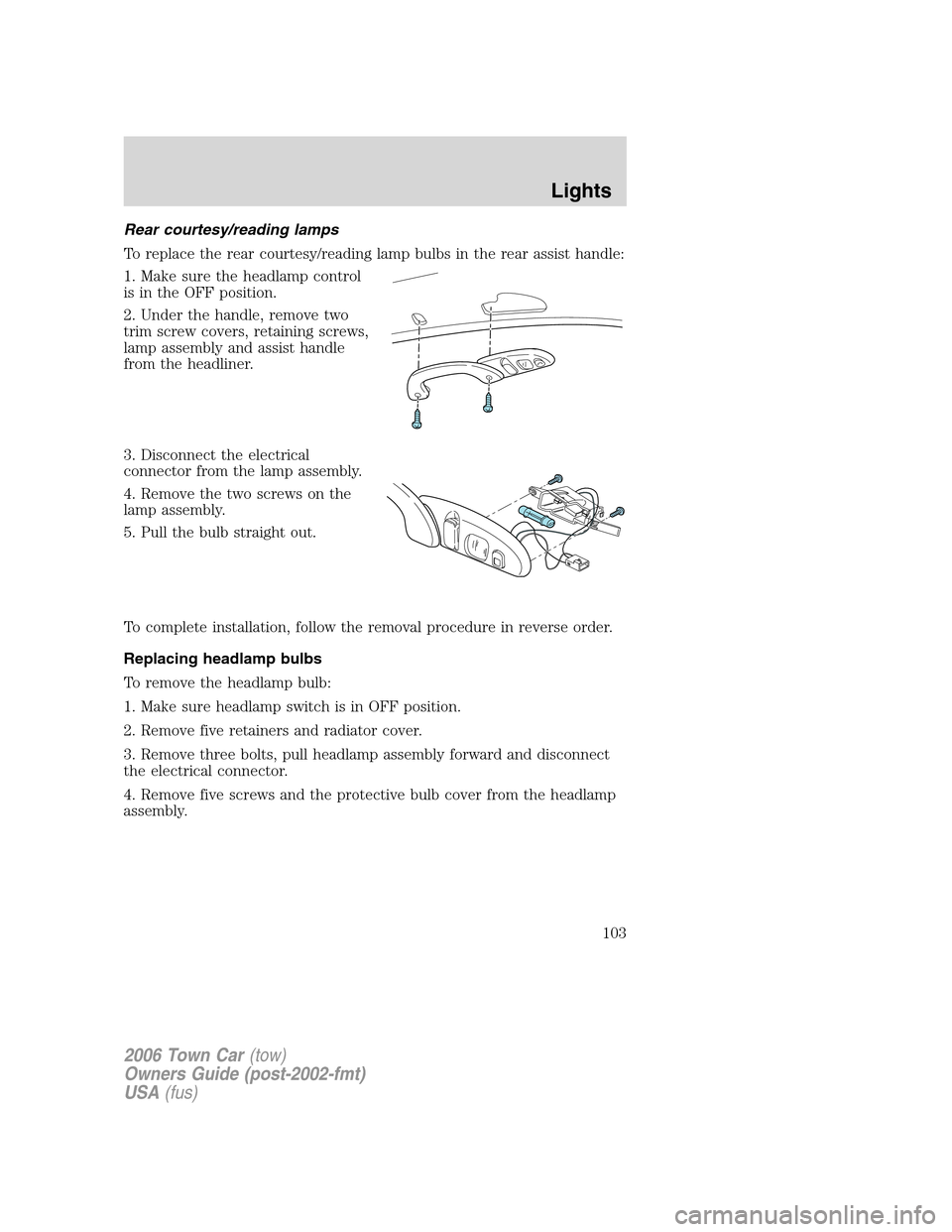 LINCOLN TOWN CAR 2006 Owners Manual Rear courtesy/reading lamps
To replace the rear courtesy/reading lamp bulbs in the rear assist handle:
1. Make sure the headlamp control
is in the OFF position.
2. Under the handle, remove two
trim sc LINCOLN TOWN CAR 2006 Owners Manual Rear courtesy/reading lamps
To replace the rear courtesy/reading lamp bulbs in the rear assist handle:
1. Make sure the headlamp control
is in the OFF position.
2. Under the handle, remove two
trim sc