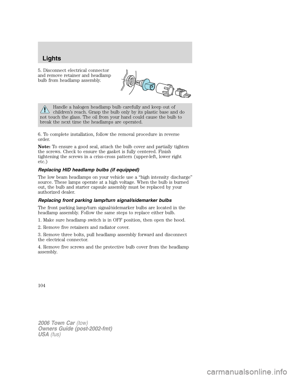 LINCOLN TOWN CAR 2006  Owners Manual 5. Disconnect electrical connector
and remove retainer and headlamp
bulb from headlamp assembly.
Handle a halogen headlamp bulb carefully and keep out of
children’s reach. Grasp the bulb only by its