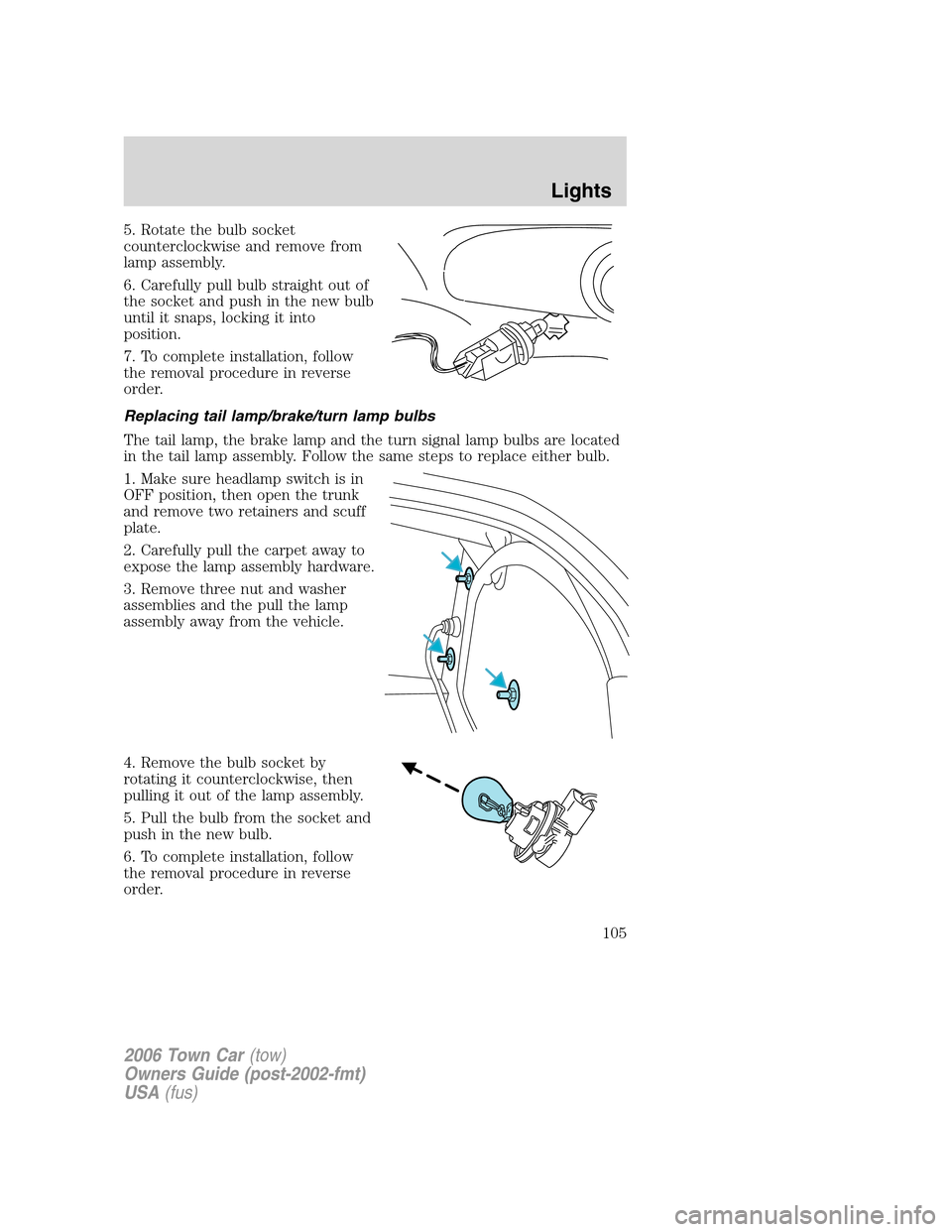 LINCOLN TOWN CAR 2006  Owners Manual 5. Rotate the bulb socket
counterclockwise and remove from
lamp assembly.
6. Carefully pull bulb straight out of
the socket and push in the new bulb
until it snaps, locking it into
position.
7. To com