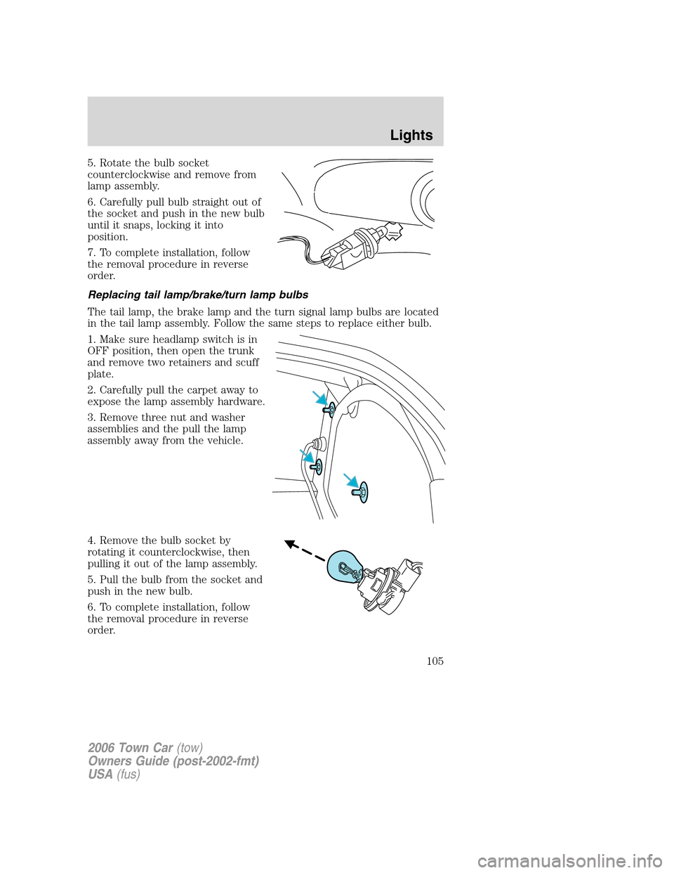 LINCOLN TOWN CAR 2006 Owners Manual 5. Rotate the bulb socket
counterclockwise and remove from
lamp assembly.
6. Carefully pull bulb straight out of
the socket and push in the new bulb
until it snaps, locking it into
position.
7. To com LINCOLN TOWN CAR 2006 Owners Manual 5. Rotate the bulb socket
counterclockwise and remove from
lamp assembly.
6. Carefully pull bulb straight out of
the socket and push in the new bulb
until it snaps, locking it into
position.
7. To com