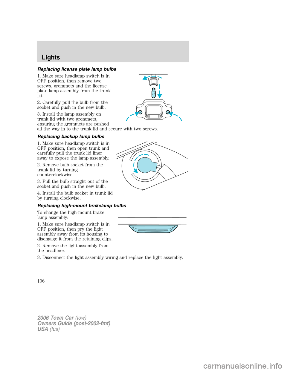 LINCOLN TOWN CAR 2006  Owners Manual Replacing license plate lamp bulbs
1. Make sure headlamp switch is in
OFF position, then remove two
screws, grommets and the license
plate lamp assembly from the trunk
lid.
2. Carefully pull the bulb 
