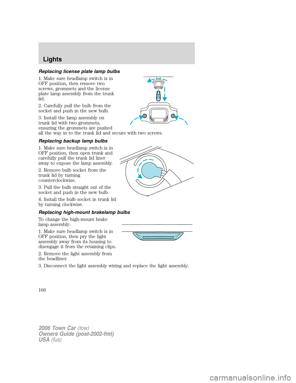 LINCOLN TOWN CAR 2006 Owners Manual Replacing license plate lamp bulbs
1. Make sure headlamp switch is in
OFF position, then remove two
screws, grommets and the license
plate lamp assembly from the trunk
lid.
2. Carefully pull the bulb LINCOLN TOWN CAR 2006 Owners Manual Replacing license plate lamp bulbs
1. Make sure headlamp switch is in
OFF position, then remove two
screws, grommets and the license
plate lamp assembly from the trunk
lid.
2. Carefully pull the bulb