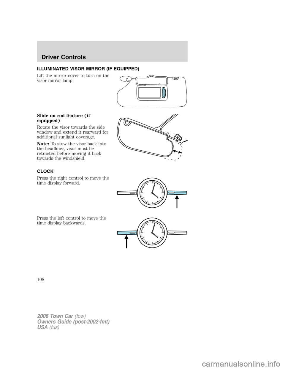 LINCOLN TOWN CAR 2006 Owners Manual ILLUMINATED VISOR MIRROR (IF EQUIPPED)
Lift the mirror cover to turn on the
visor mirror lamp.
Slide on rod feature (if
equipped)
Rotate the visor towards the side
window and extend it rearward for
ad LINCOLN TOWN CAR 2006 Owners Manual ILLUMINATED VISOR MIRROR (IF EQUIPPED)
Lift the mirror cover to turn on the
visor mirror lamp.
Slide on rod feature (if
equipped)
Rotate the visor towards the side
window and extend it rearward for
ad