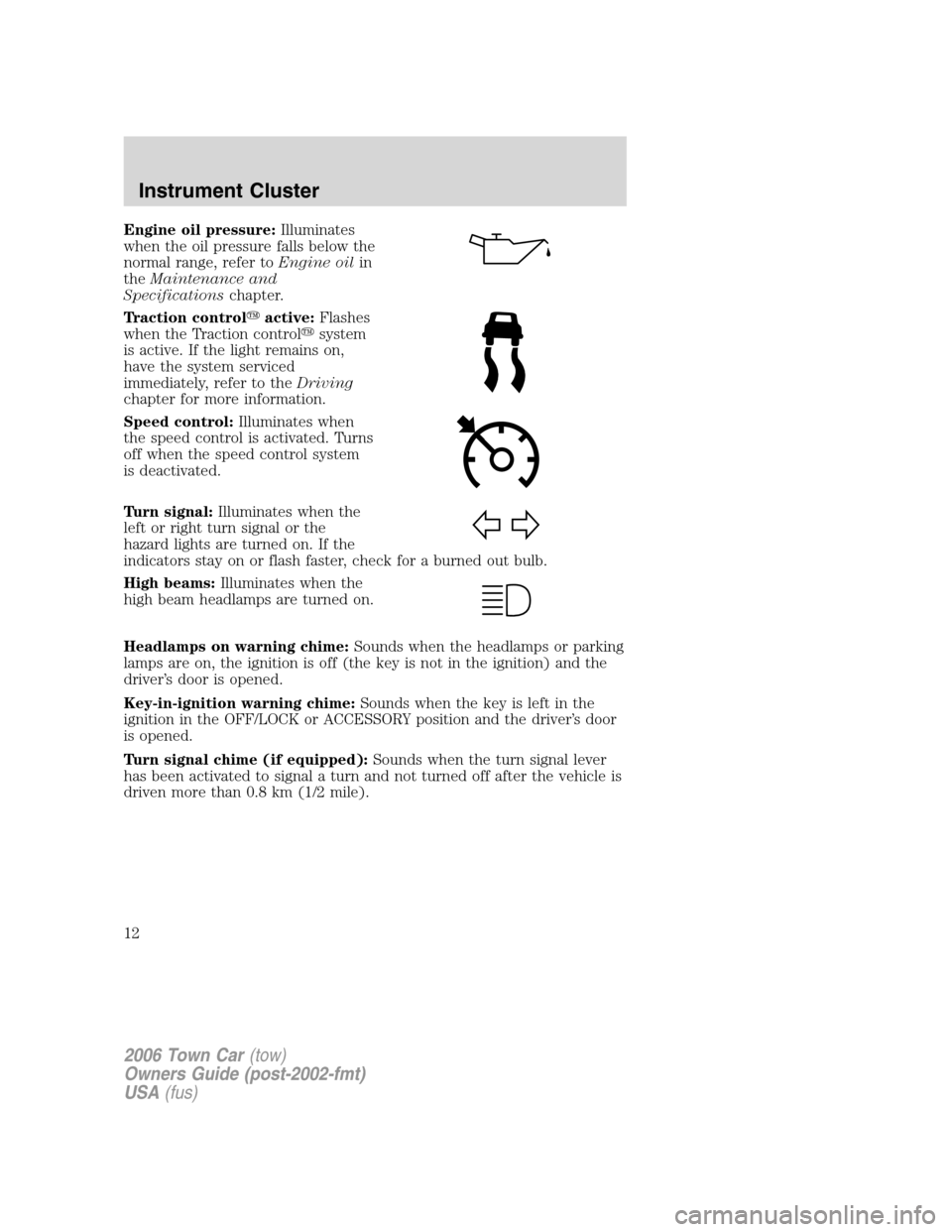 LINCOLN TOWN CAR 2006  Owners Manual Engine oil pressure:Illuminates
when the oil pressure falls below the
normal range, refer toEngine oilin
theMaintenance and
Specificationschapter.
Traction controlactive:Flashes
when the Traction con