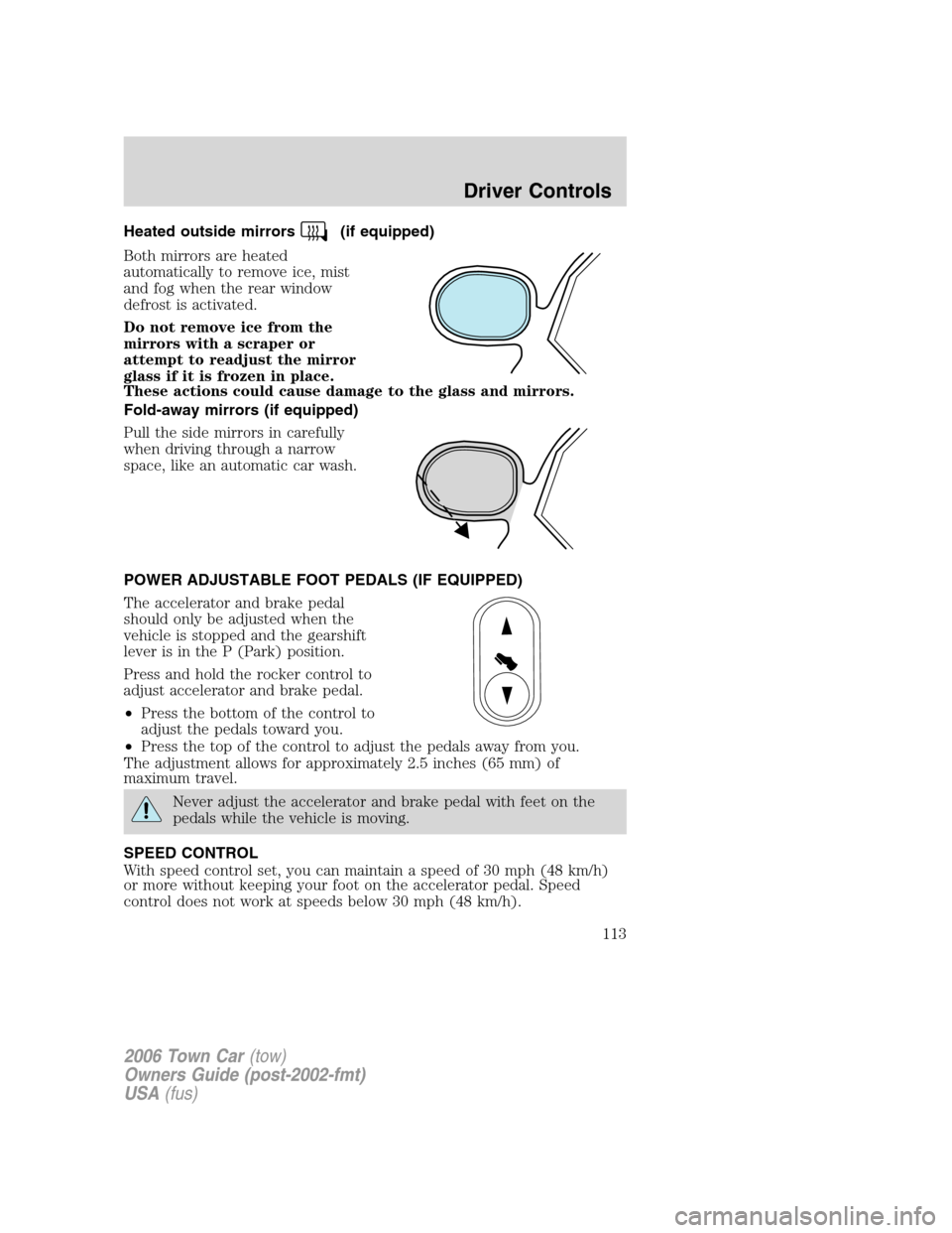 LINCOLN TOWN CAR 2006  Owners Manual Heated outside mirrors(if equipped)
Both mirrors are heated
automatically to remove ice, mist
and fog when the rear window
defrost is activated.
Do not remove ice from the
mirrors with a scraper or
at