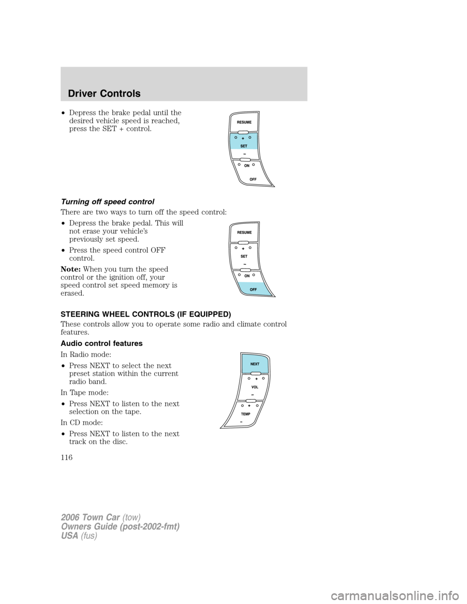 LINCOLN TOWN CAR 2006  Owners Manual •Depress the brake pedal until the
desired vehicle speed is reached,
press the SET + control.
Turning off speed control
There are two ways to turn off the speed control:
•Depress the brake pedal. 