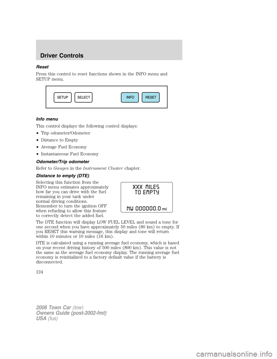 LINCOLN TOWN CAR 2006 User Guide Reset
Press this control to reset functions shown in the INFO menu and
SETUP menu.
Info menu
This control displays the following control displays:
•Trip odometer/Odometer
•Distance to Empty
•Ave