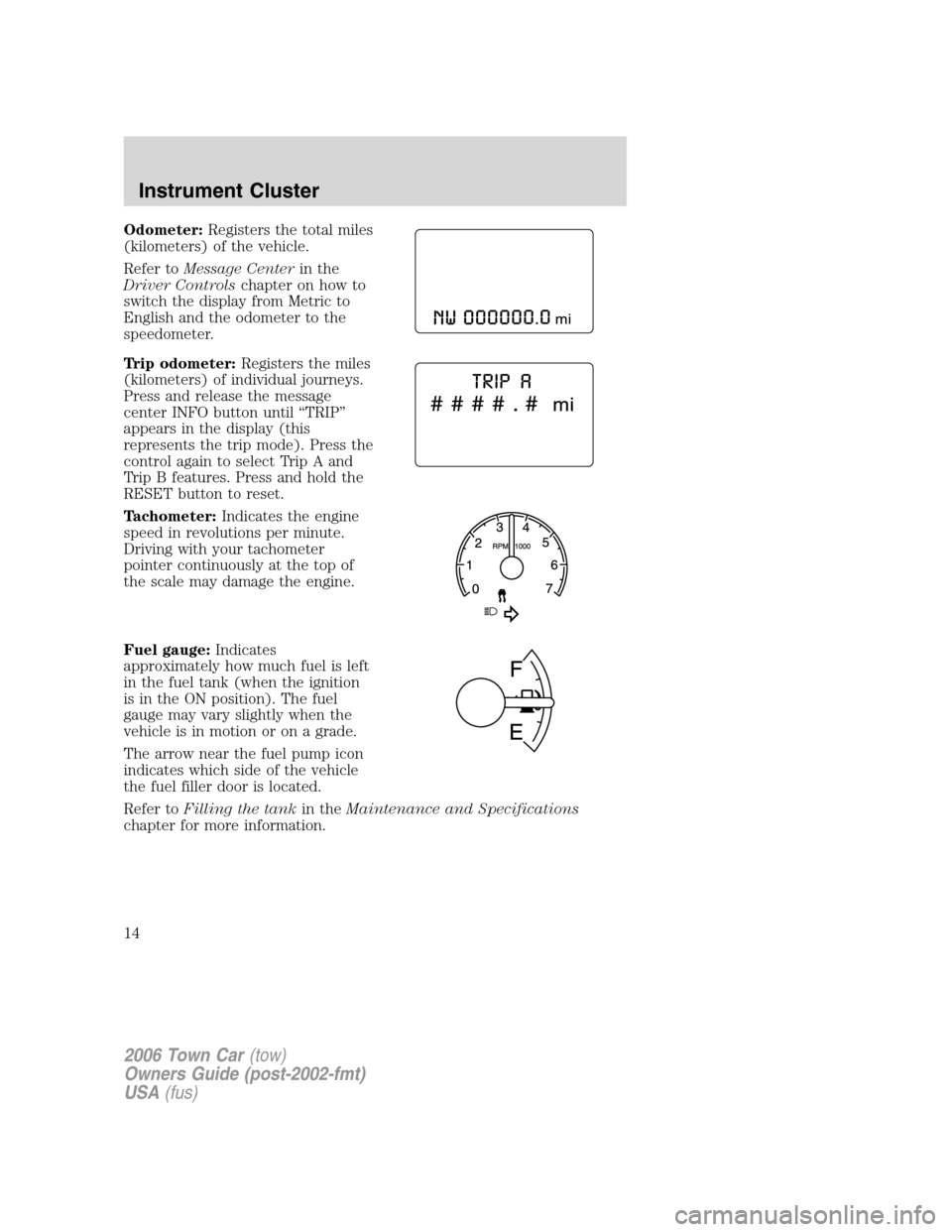 LINCOLN TOWN CAR 2006 User Guide Odometer:Registers the total miles
(kilometers) of the vehicle.
Refer toMessage Centerin the
Driver Controlschapter on how to
switch the display from Metric to
English and the odometer to the
speedome