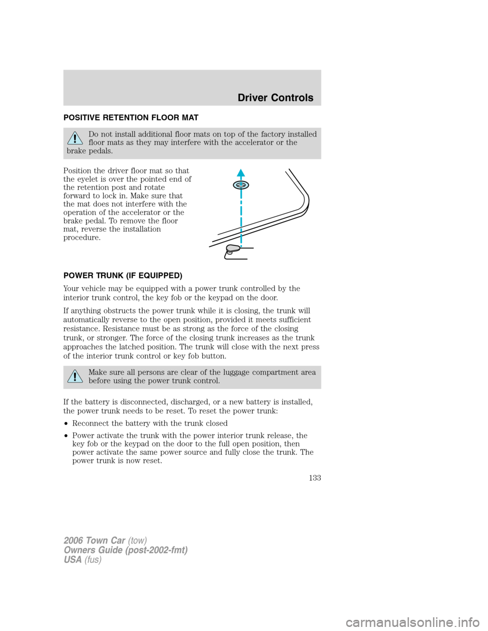 LINCOLN TOWN CAR 2006  Owners Manual POSITIVE RETENTION FLOOR MAT
Do not install additional floor mats on top of the factory installed
floor mats as they may interfere with the accelerator or the
brake pedals.
Position the driver floor m