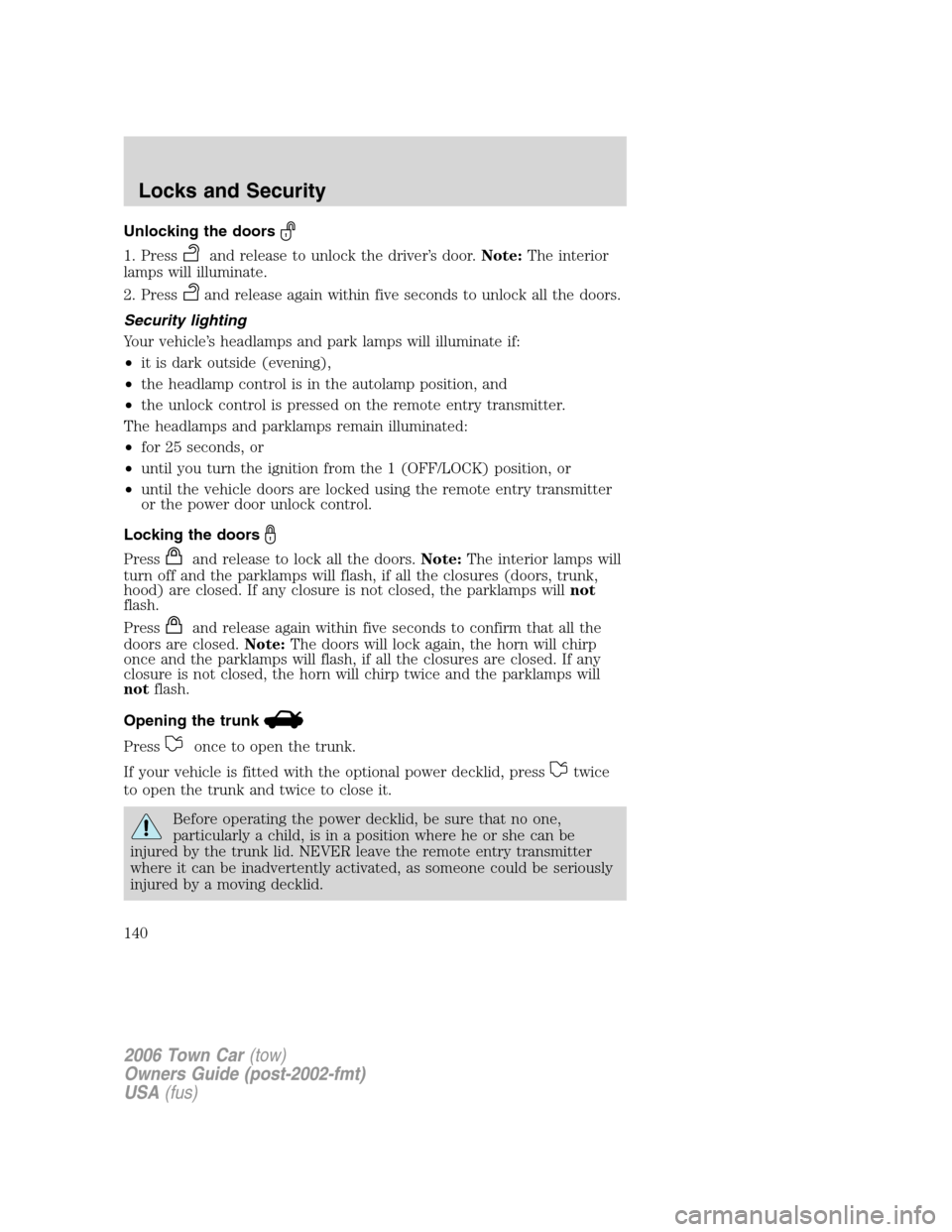 LINCOLN TOWN CAR 2006  Owners Manual Unlocking the doors
1. Pressand release to unlock the driver’s door.Note:The interior
lamps will illuminate.
2. Press
and release again within five seconds to unlock all the doors.
Security lighting