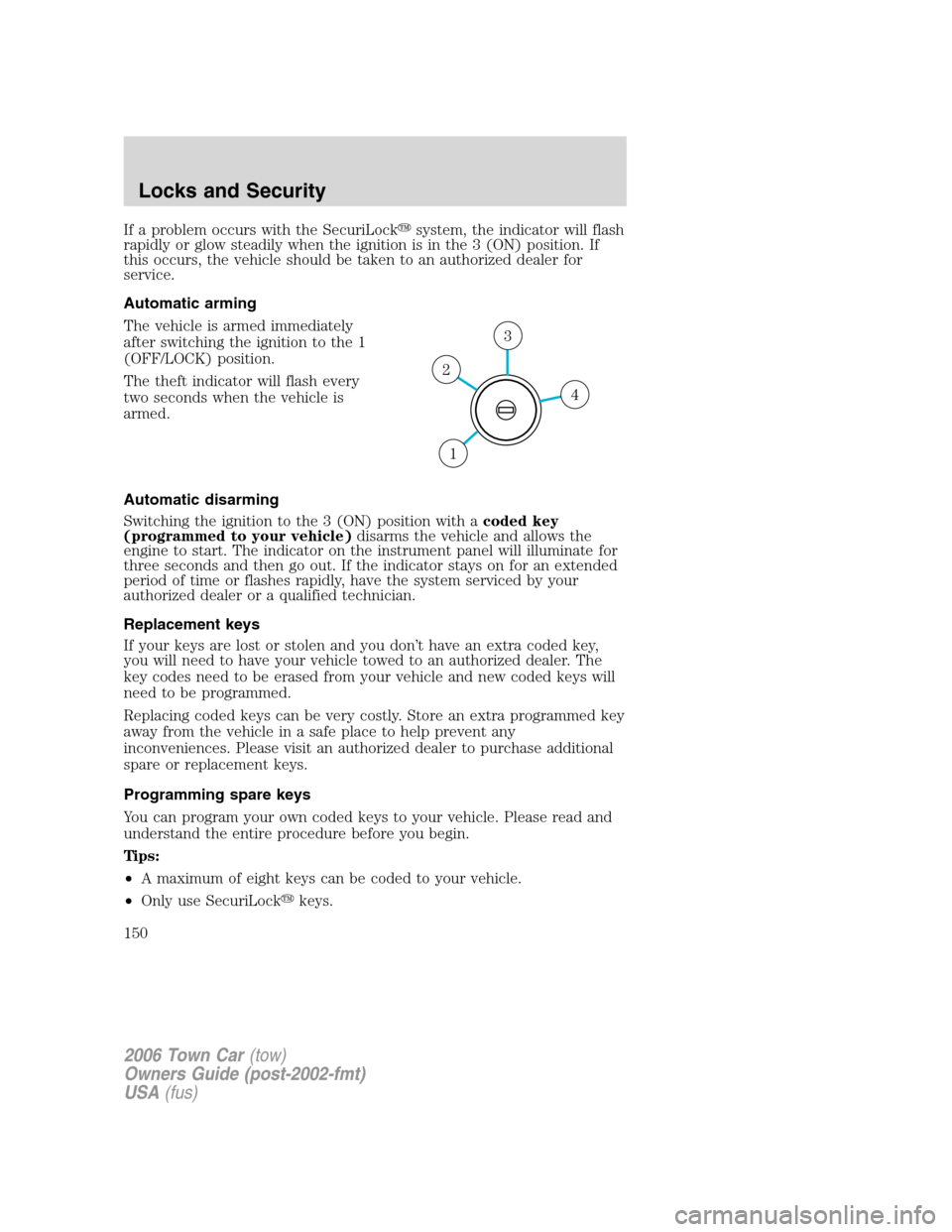 LINCOLN TOWN CAR 2006  Owners Manual If a problem occurs with the SecuriLocksystem, the indicator will flash
rapidly or glow steadily when the ignition is in the 3 (ON) position. If
this occurs, the vehicle should be taken to an authori