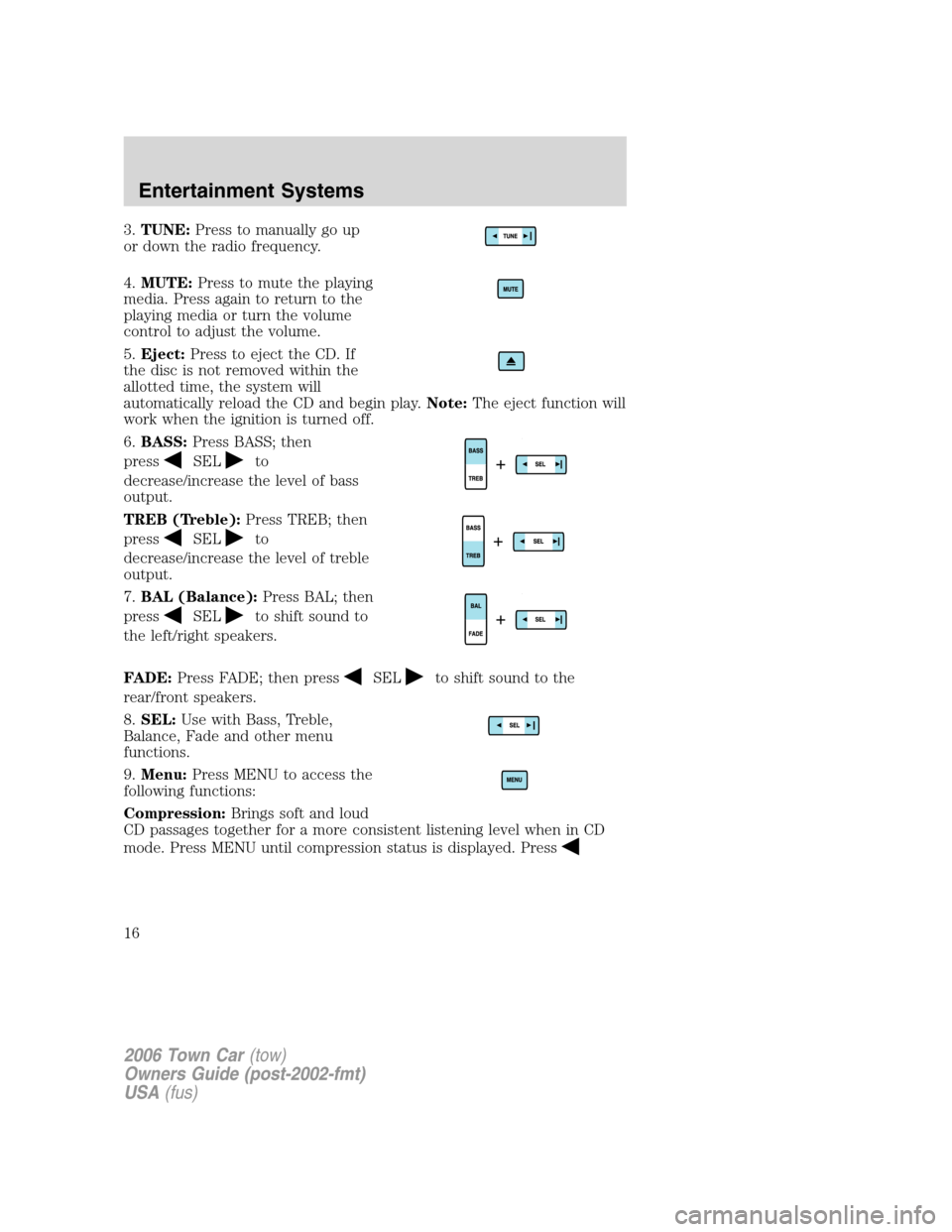 LINCOLN TOWN CAR 2006 User Guide 3.TUNE:Press to manually go up
or down the radio frequency.
4.MUTE:Press to mute the playing
media. Press again to return to the
playing media or turn the volume
control to adjust the volume.
5.Eject: