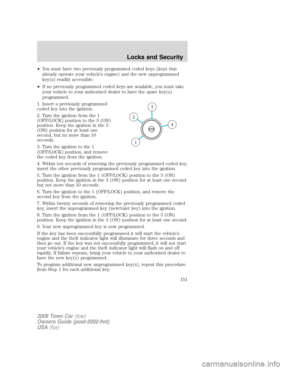 LINCOLN TOWN CAR 2006  Owners Manual •You must have two previously programmed coded keys (keys that
already operate your vehicle’s engine) and the new unprogrammed
key(s) readily accessible.
•If no previously programmed coded keys 