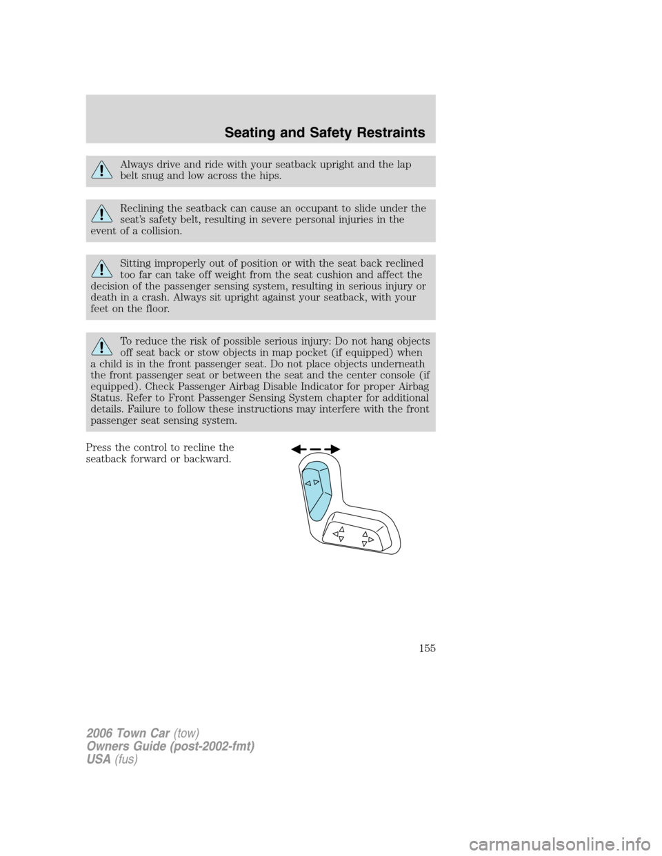 LINCOLN TOWN CAR 2006  Owners Manual Always drive and ride with your seatback upright and the lap
belt snug and low across the hips.
Reclining the seatback can cause an occupant to slide under the
seat’s safety belt, resulting in sever